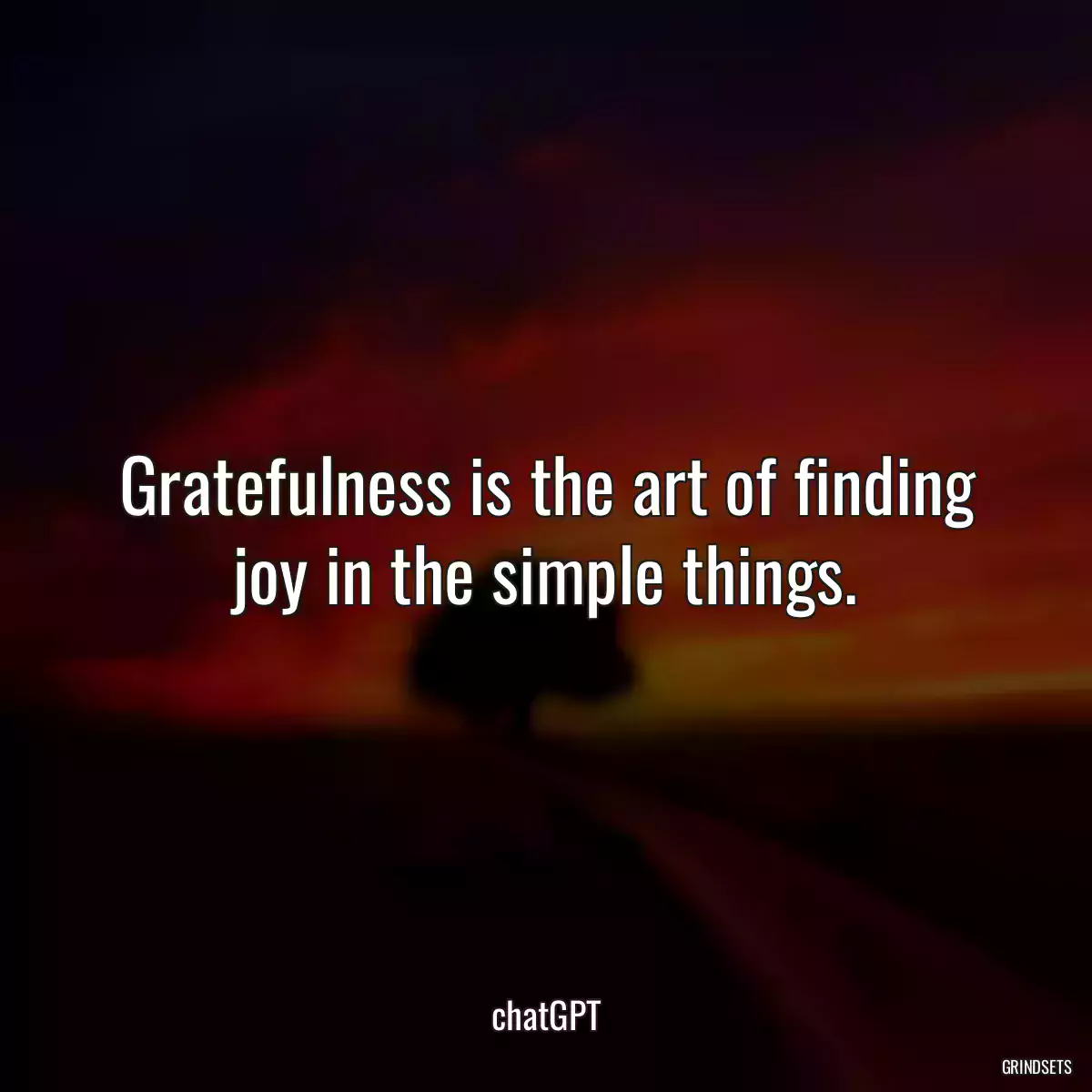 Gratefulness is the art of finding joy in the simple things.