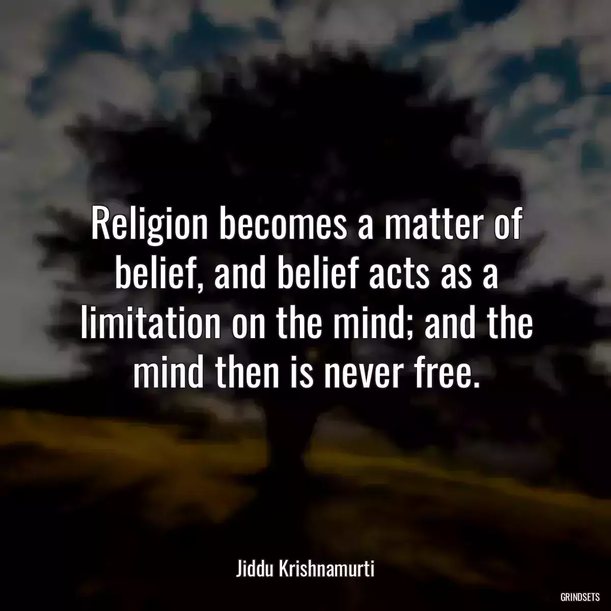 Religion becomes a matter of belief, and belief acts as a limitation on the mind; and the mind then is never free.