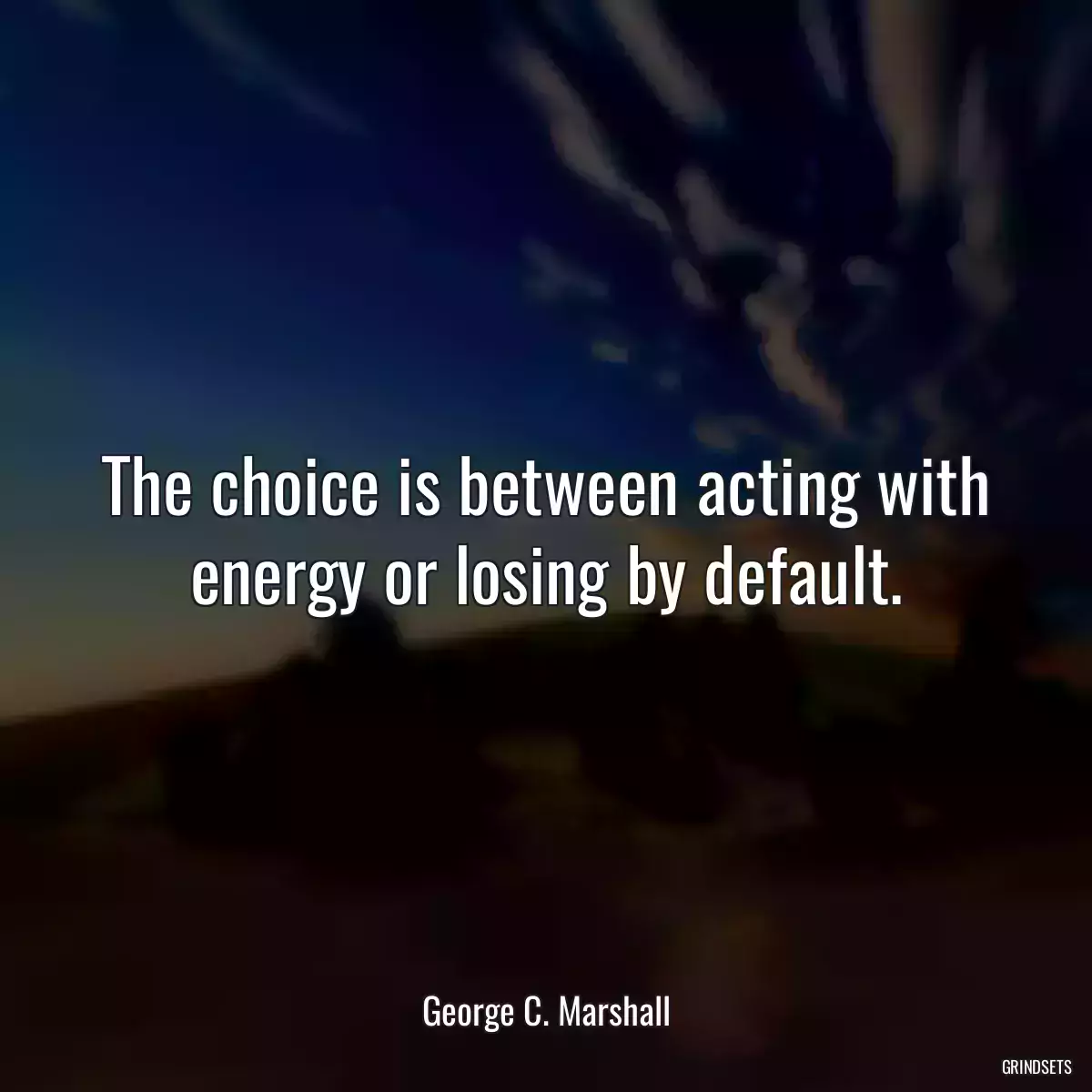 The choice is between acting with energy or losing by default.