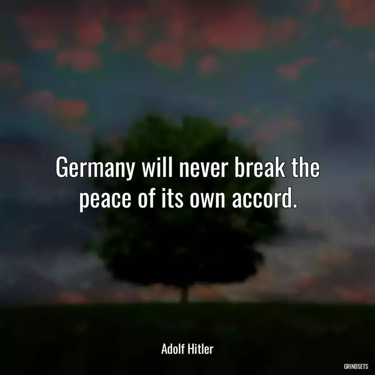 Germany will never break the peace of its own accord.