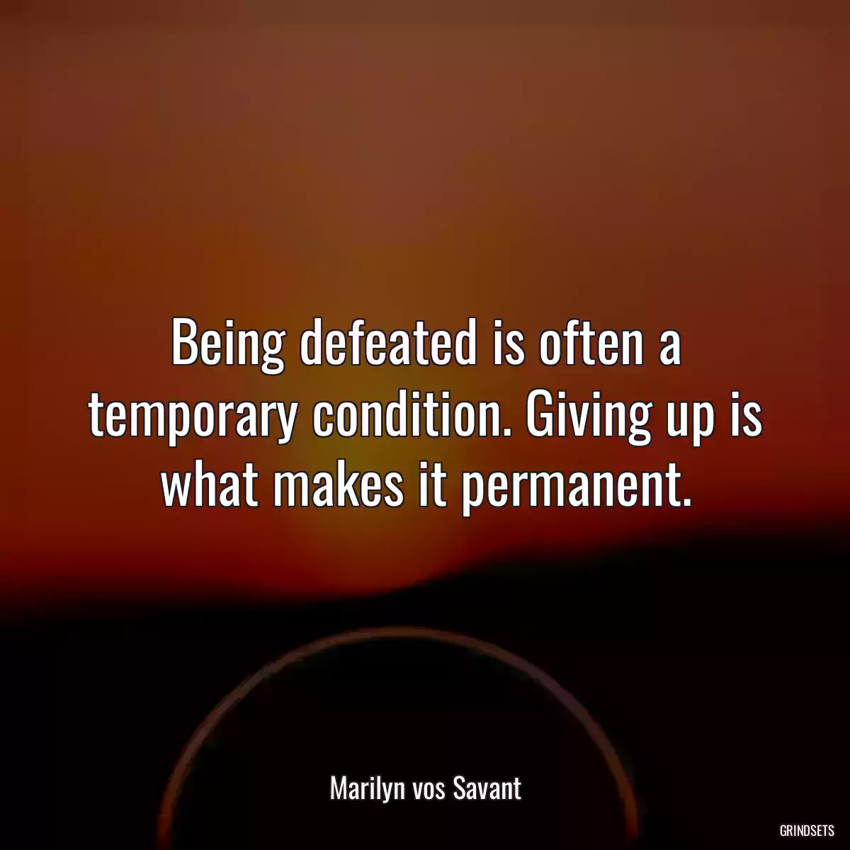 Being defeated is often a temporary condition. Giving up is what makes it permanent.