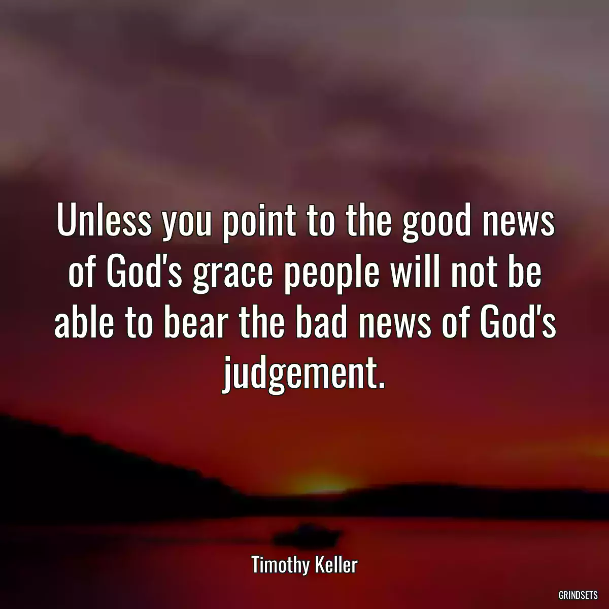 Unless you point to the good news of God\'s grace people will not be able to bear the bad news of God\'s judgement.