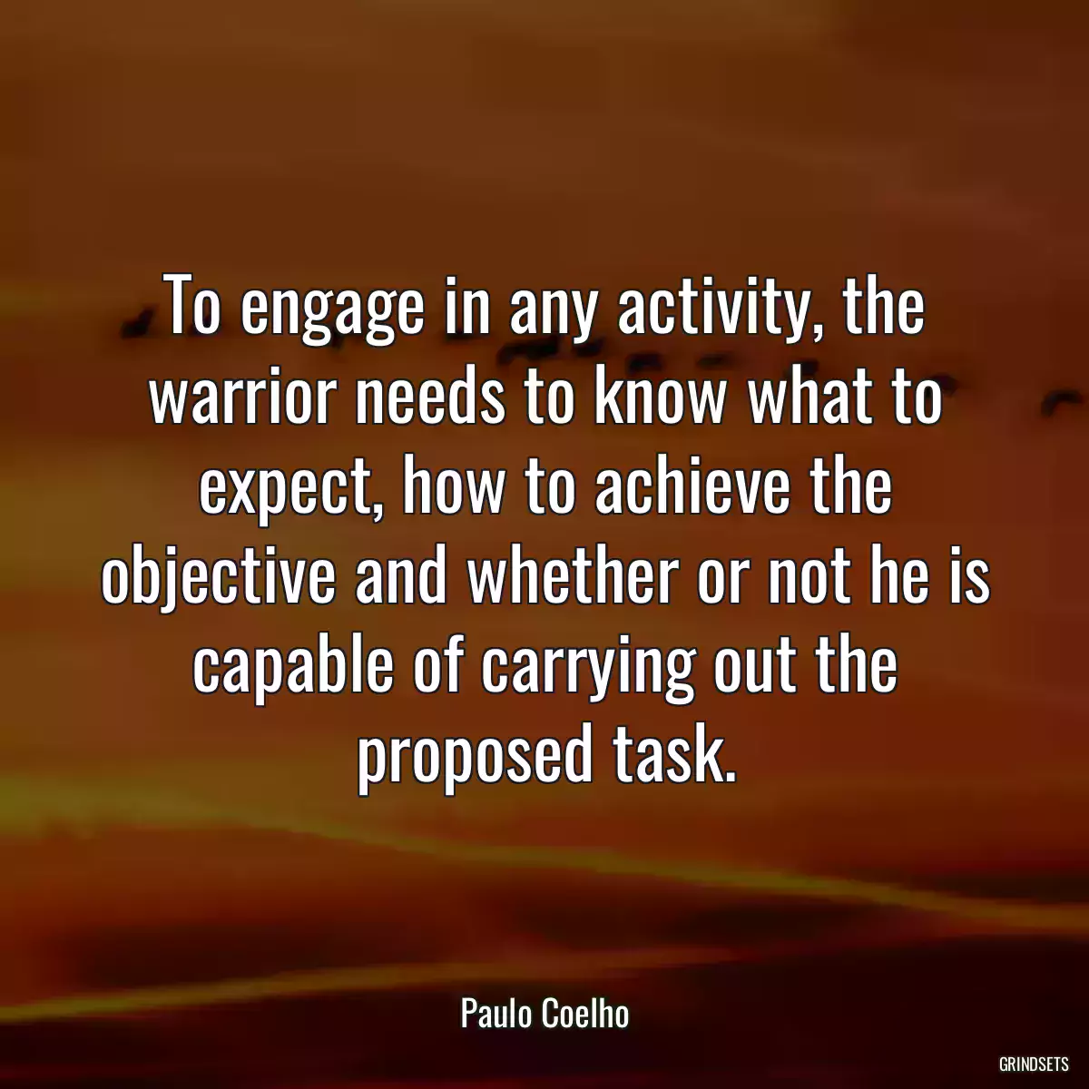 To engage in any activity, the warrior needs to know what to expect, how to achieve the objective and whether or not he is capable of carrying out the proposed task.