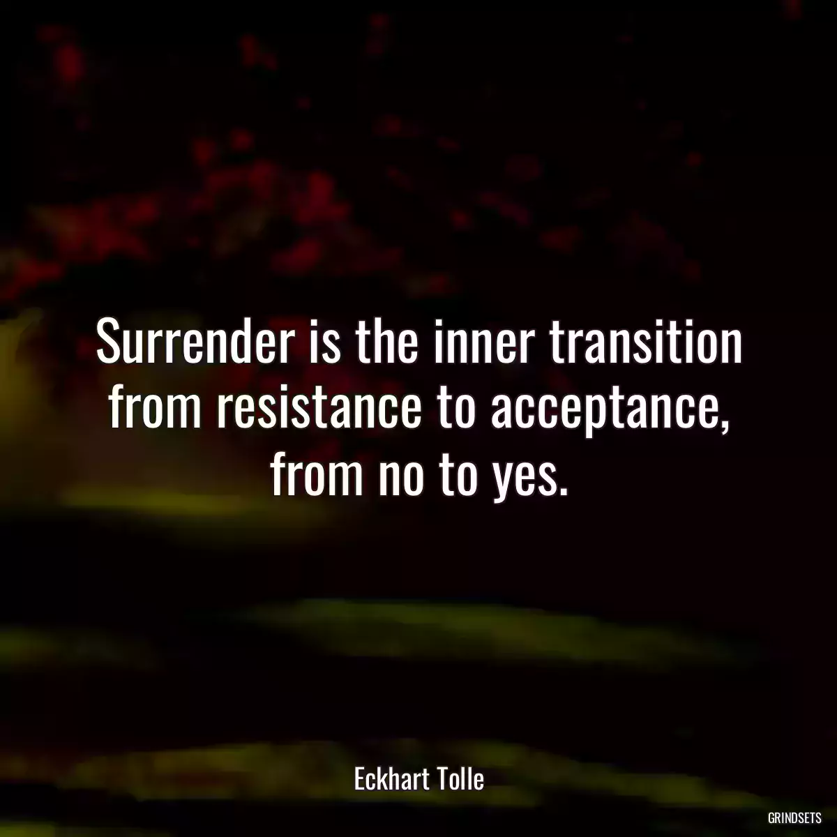 Surrender is the inner transition from resistance to acceptance, from no to yes.