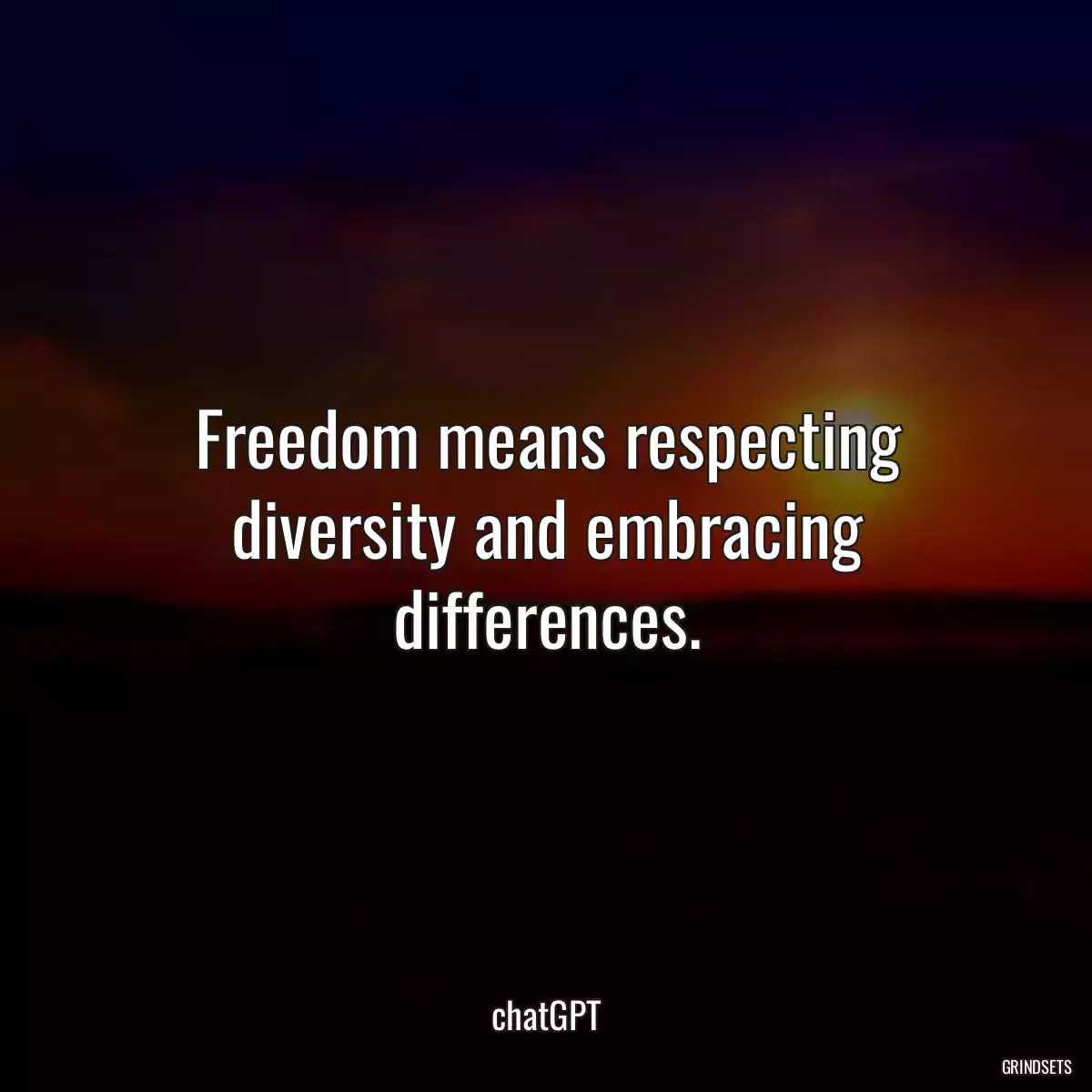 Freedom means respecting diversity and embracing differences.