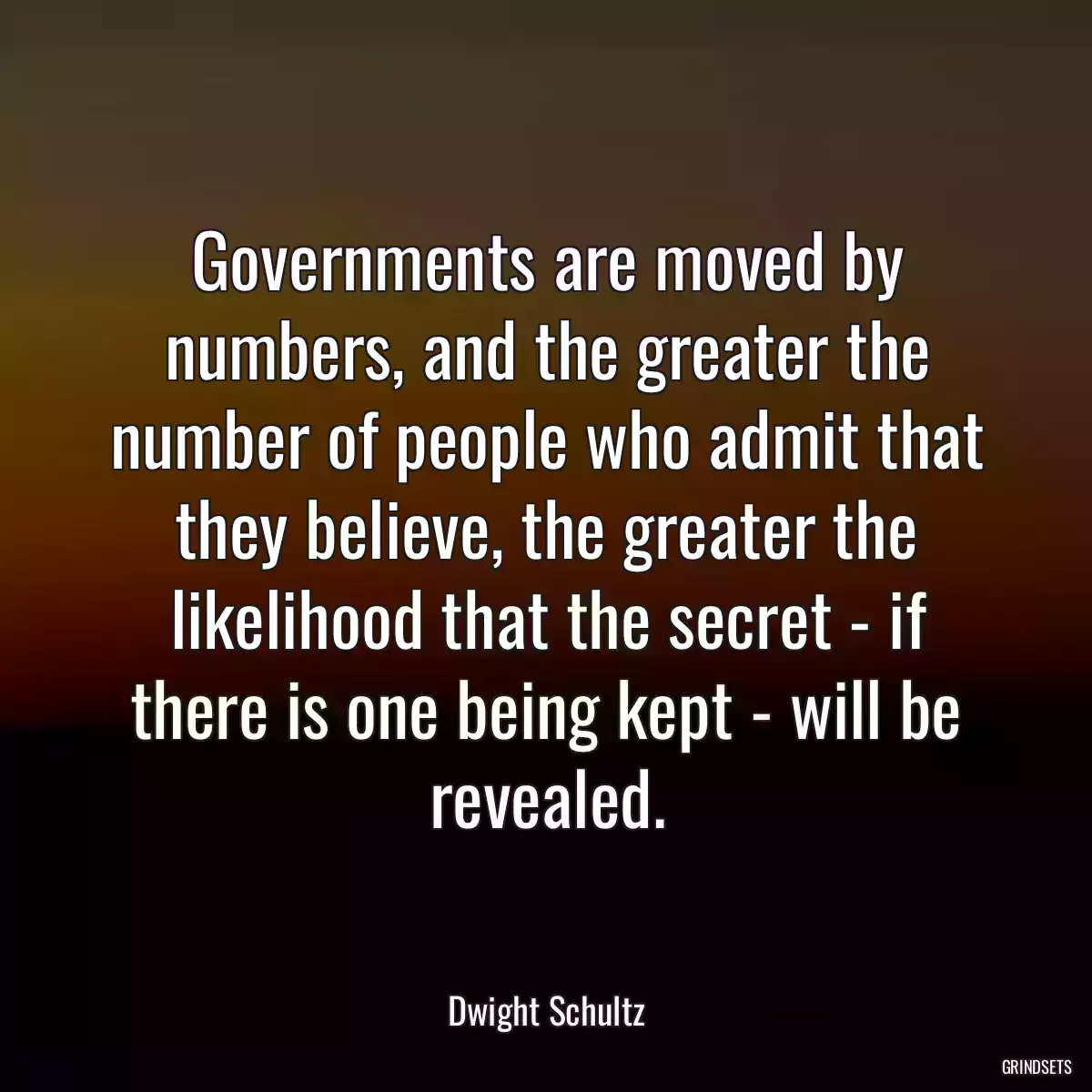 Governments are moved by numbers, and the greater the number of people who admit that they believe, the greater the likelihood that the secret - if there is one being kept - will be revealed.