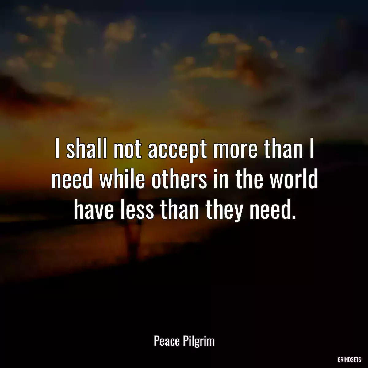 I shall not accept more than I need while others in the world have less than they need.