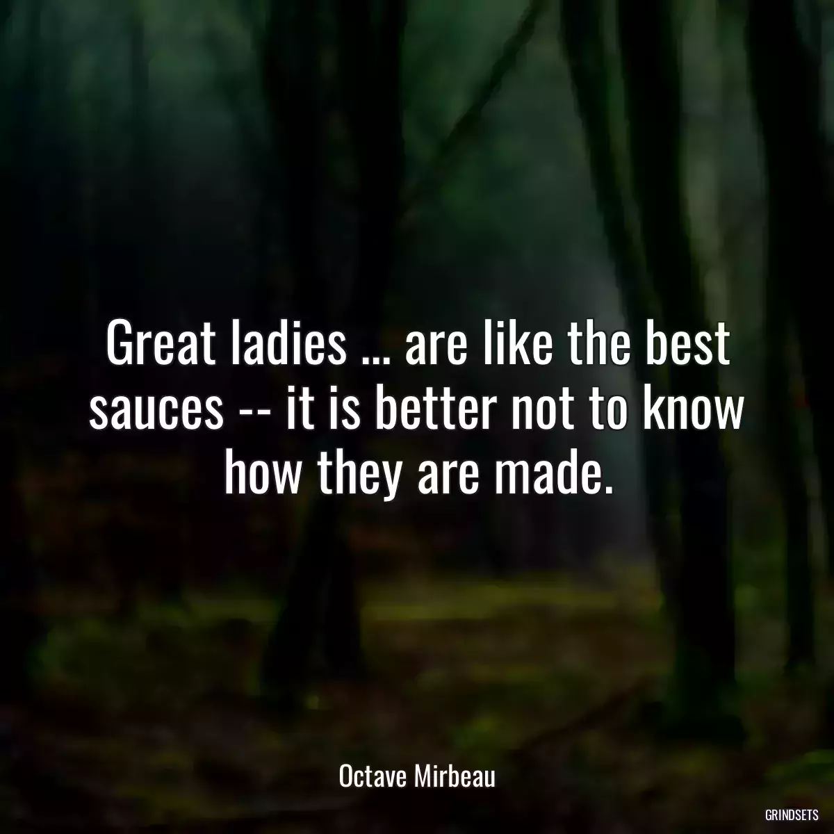 Great ladies ... are like the best sauces -- it is better not to know how they are made.