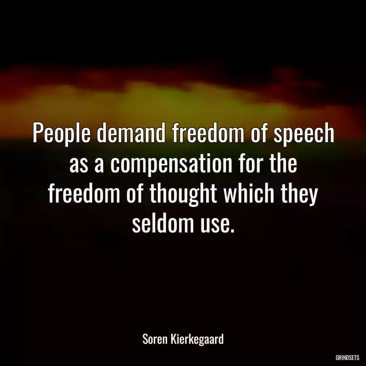 People demand freedom of speech as a compensation for the freedom of thought which they seldom use.