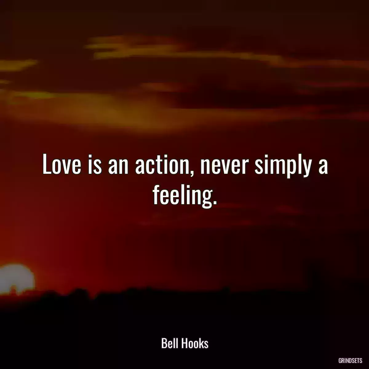 Love is an action, never simply a feeling.