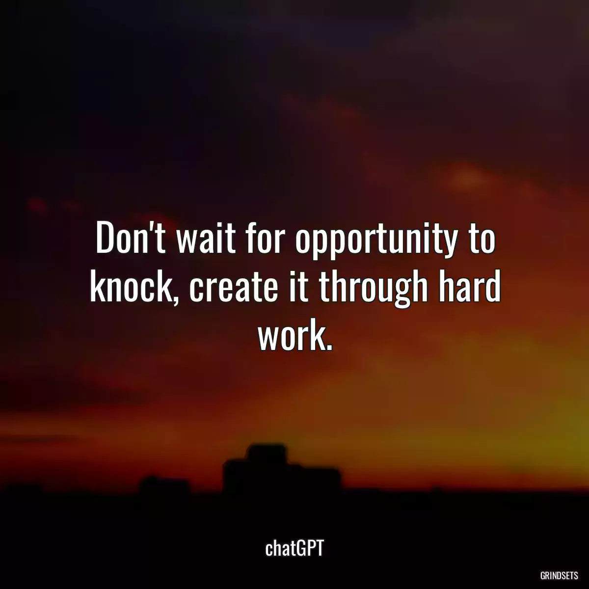 Don\'t wait for opportunity to knock, create it through hard work.