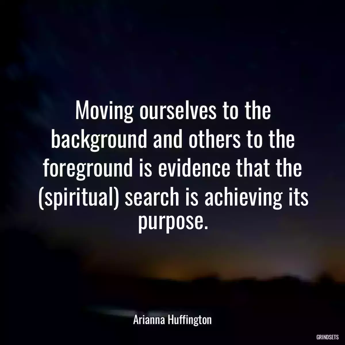 Moving ourselves to the background and others to the foreground is evidence that the (spiritual) search is achieving its purpose.