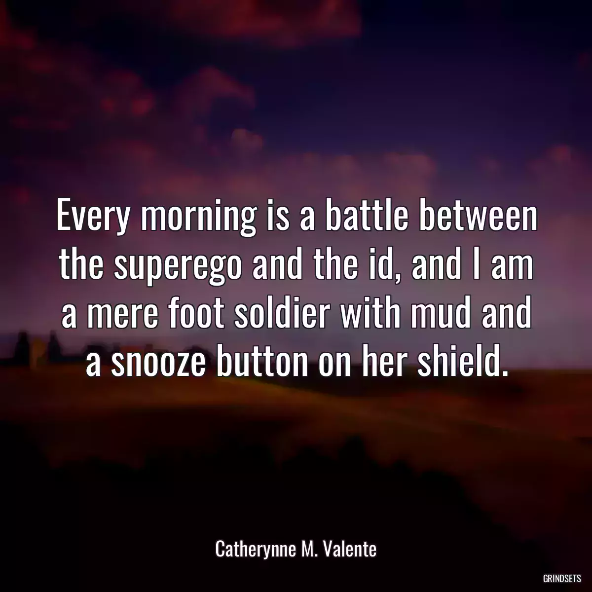 Every morning is a battle between the superego and the id, and I am a mere foot soldier with mud and a snooze button on her shield.