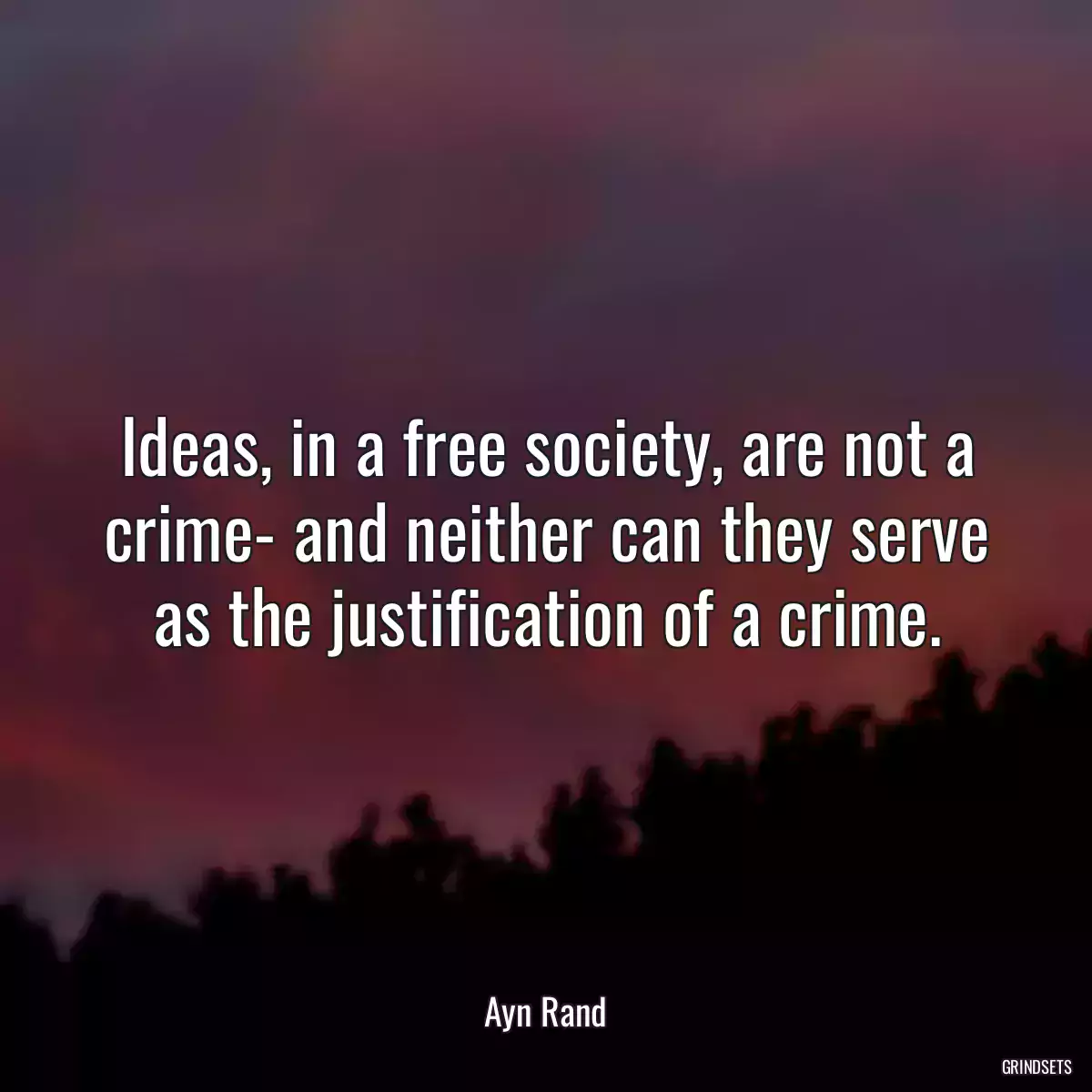 Ideas, in a free society, are not a crime- and neither can they serve as the justification of a crime.