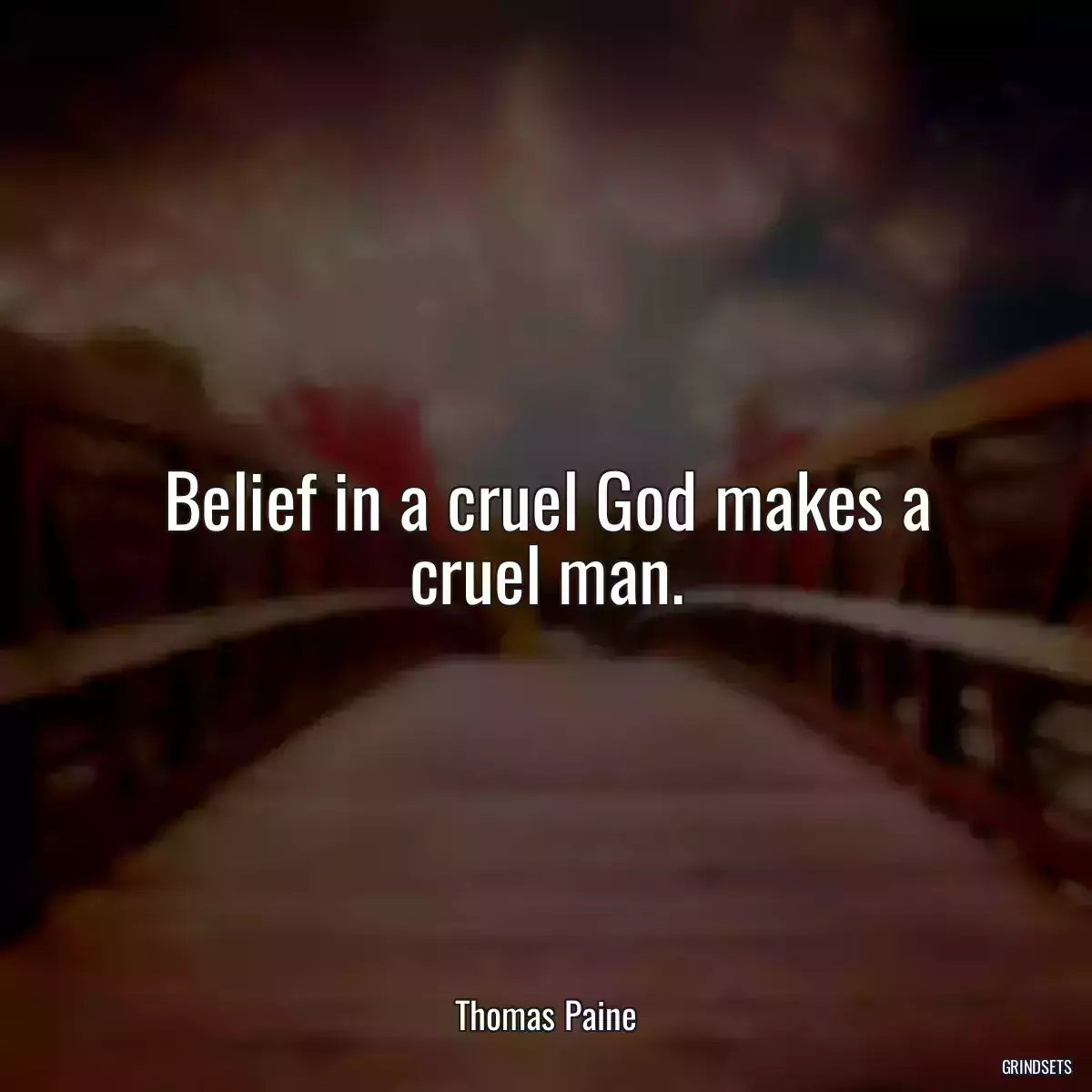 Belief in a cruel God makes a cruel man.