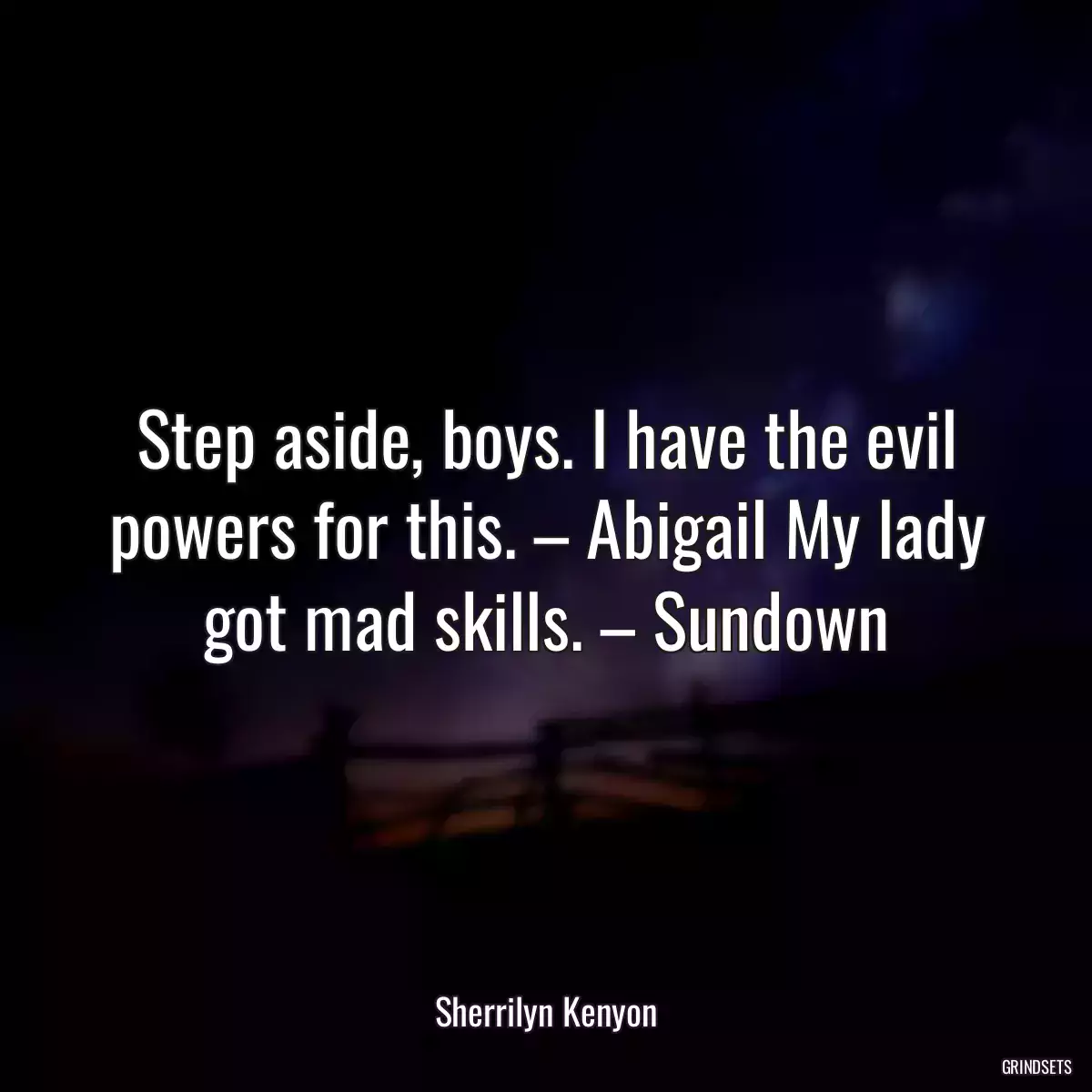 Step aside, boys. I have the evil powers for this. – Abigail My lady got mad skills. – Sundown