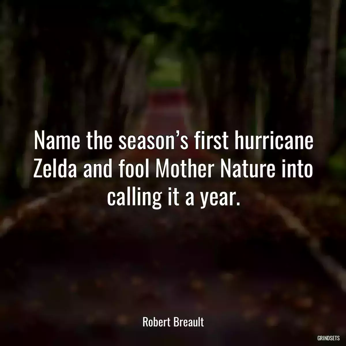 Name the season’s first hurricane Zelda and fool Mother Nature into calling it a year.