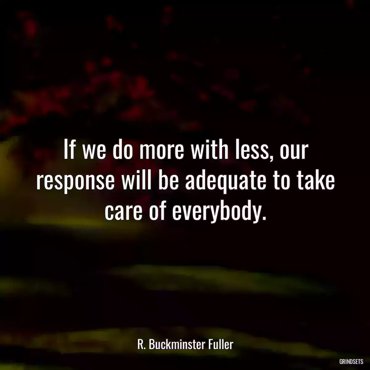 If we do more with less, our response will be adequate to take care of everybody.