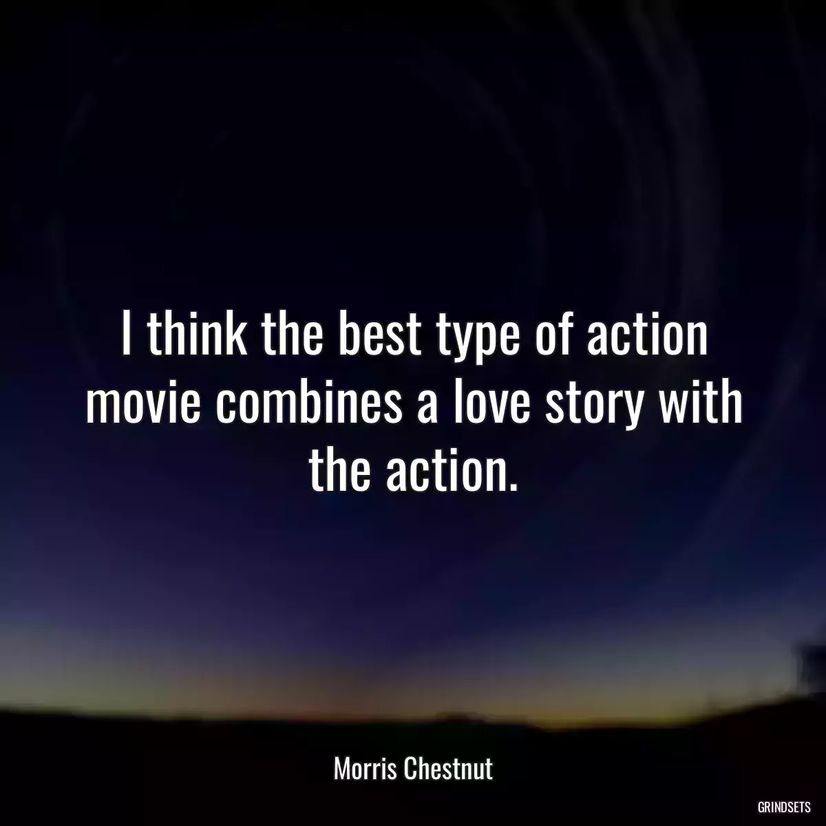 I think the best type of action movie combines a love story with the action.