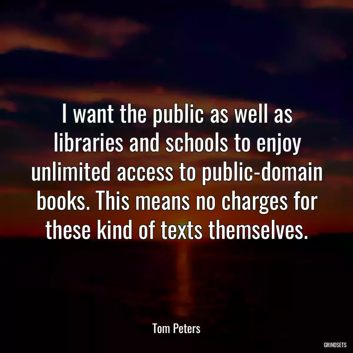 I want the public as well as libraries and schools to enjoy unlimited access to public-domain books. This means no charges for these kind of texts themselves.