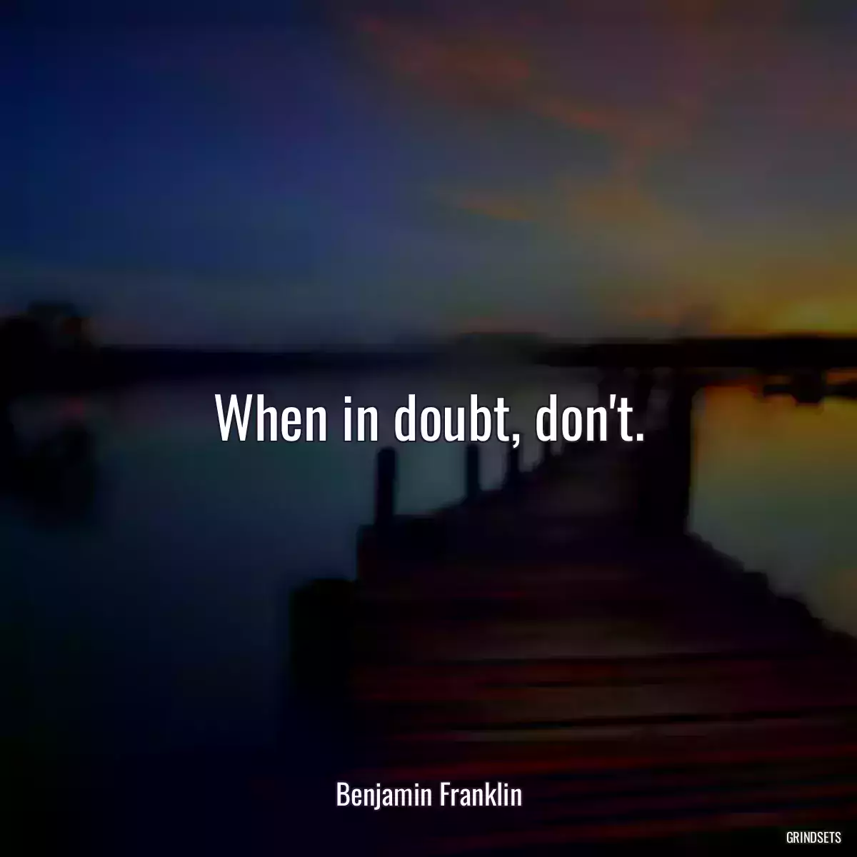 When in doubt, don\'t.