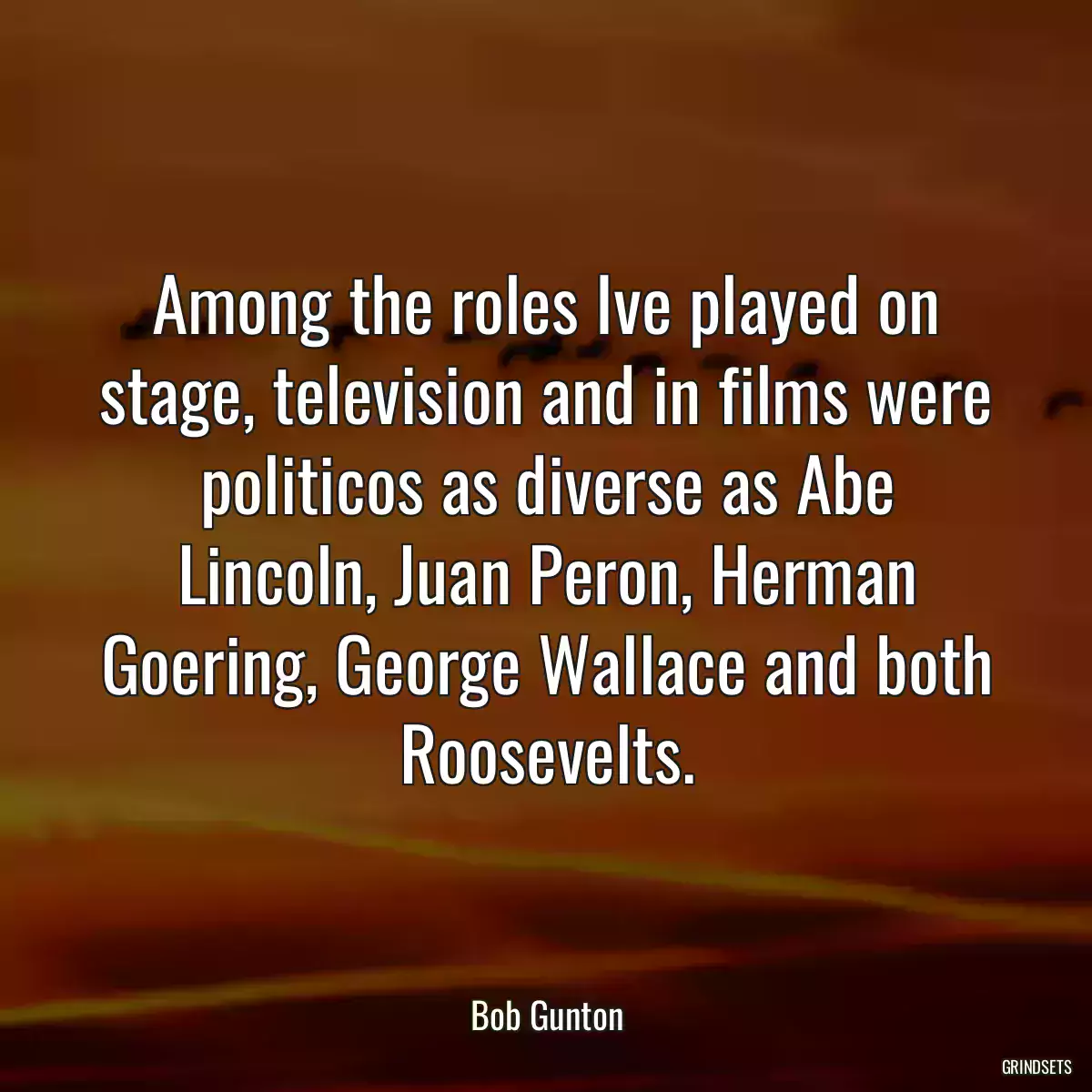 Among the roles Ive played on stage, television and in films were politicos as diverse as Abe Lincoln, Juan Peron, Herman Goering, George Wallace and both Roosevelts.