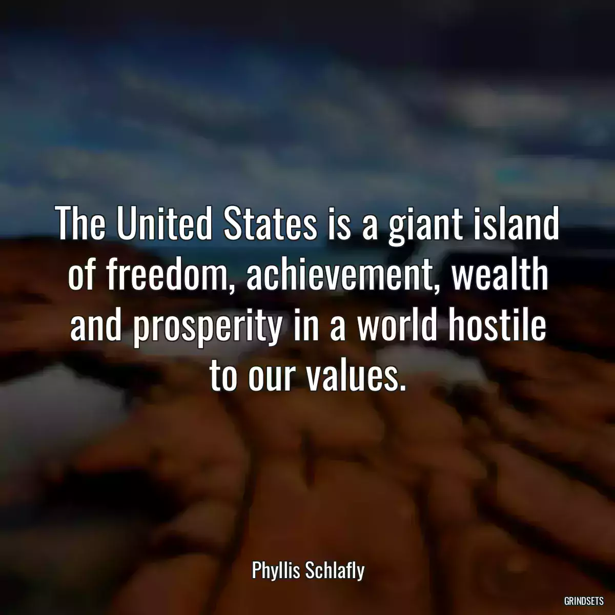 The United States is a giant island of freedom, achievement, wealth and prosperity in a world hostile to our values.