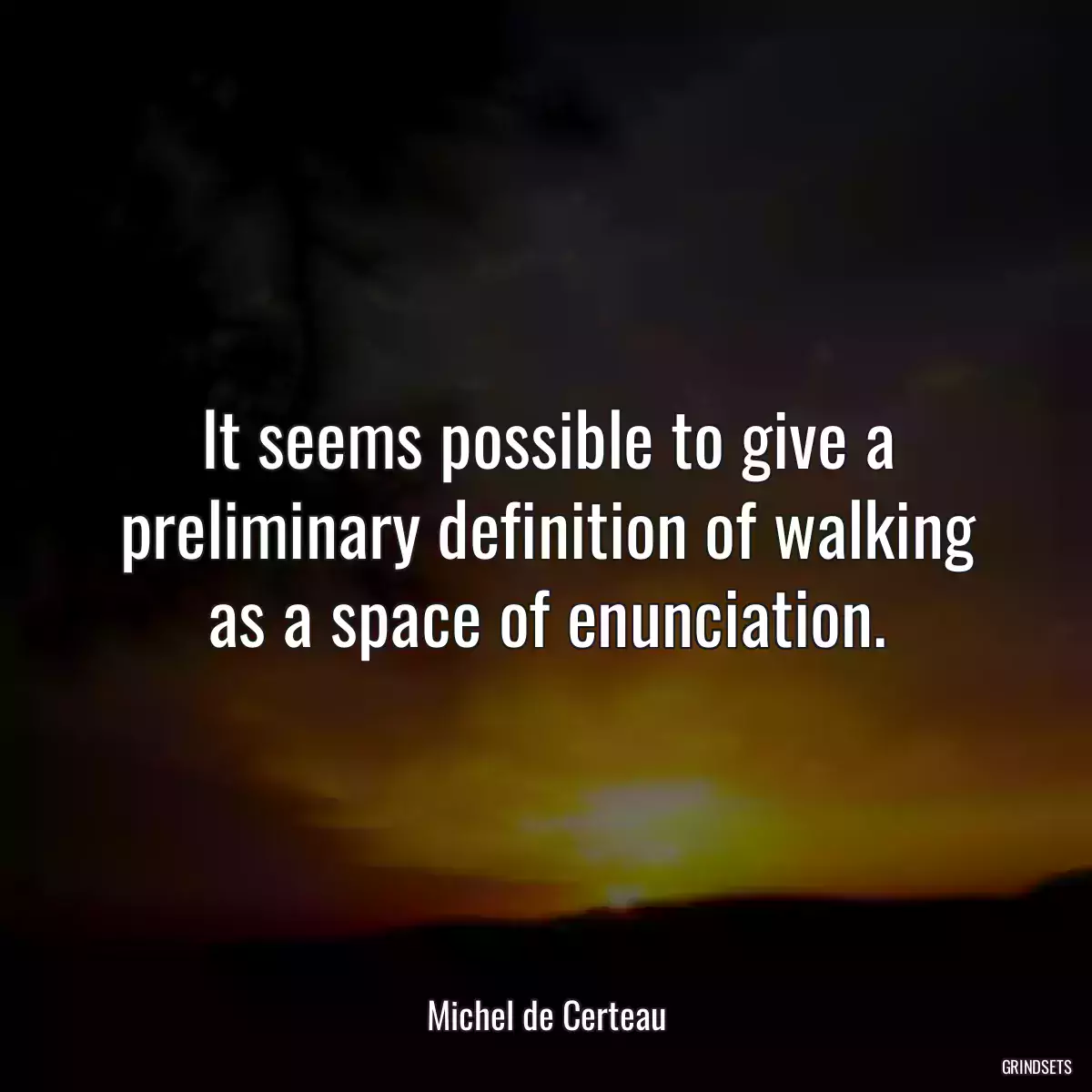 It seems possible to give a preliminary definition of walking as a space of enunciation.