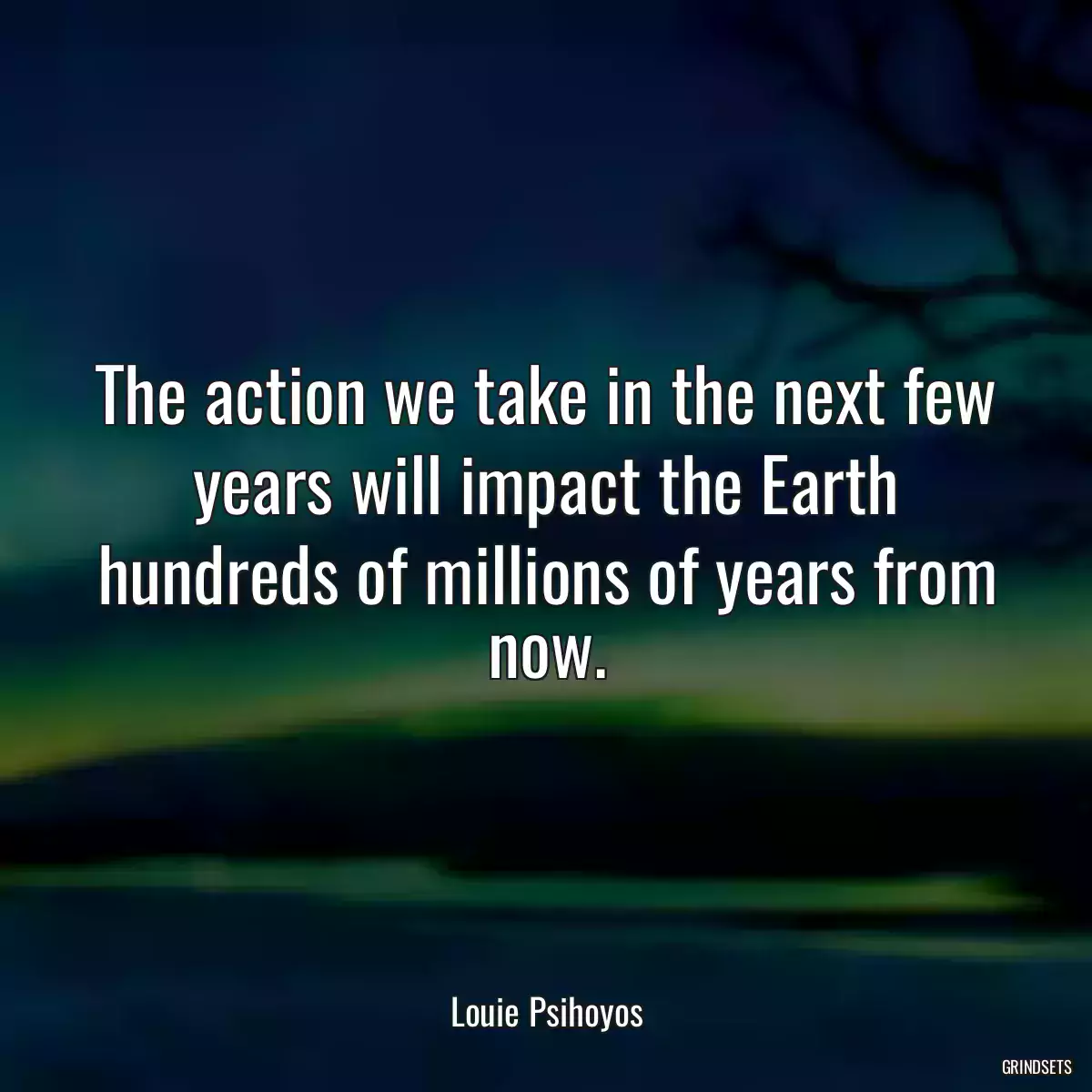 The action we take in the next few years will impact the Earth hundreds of millions of years from now.