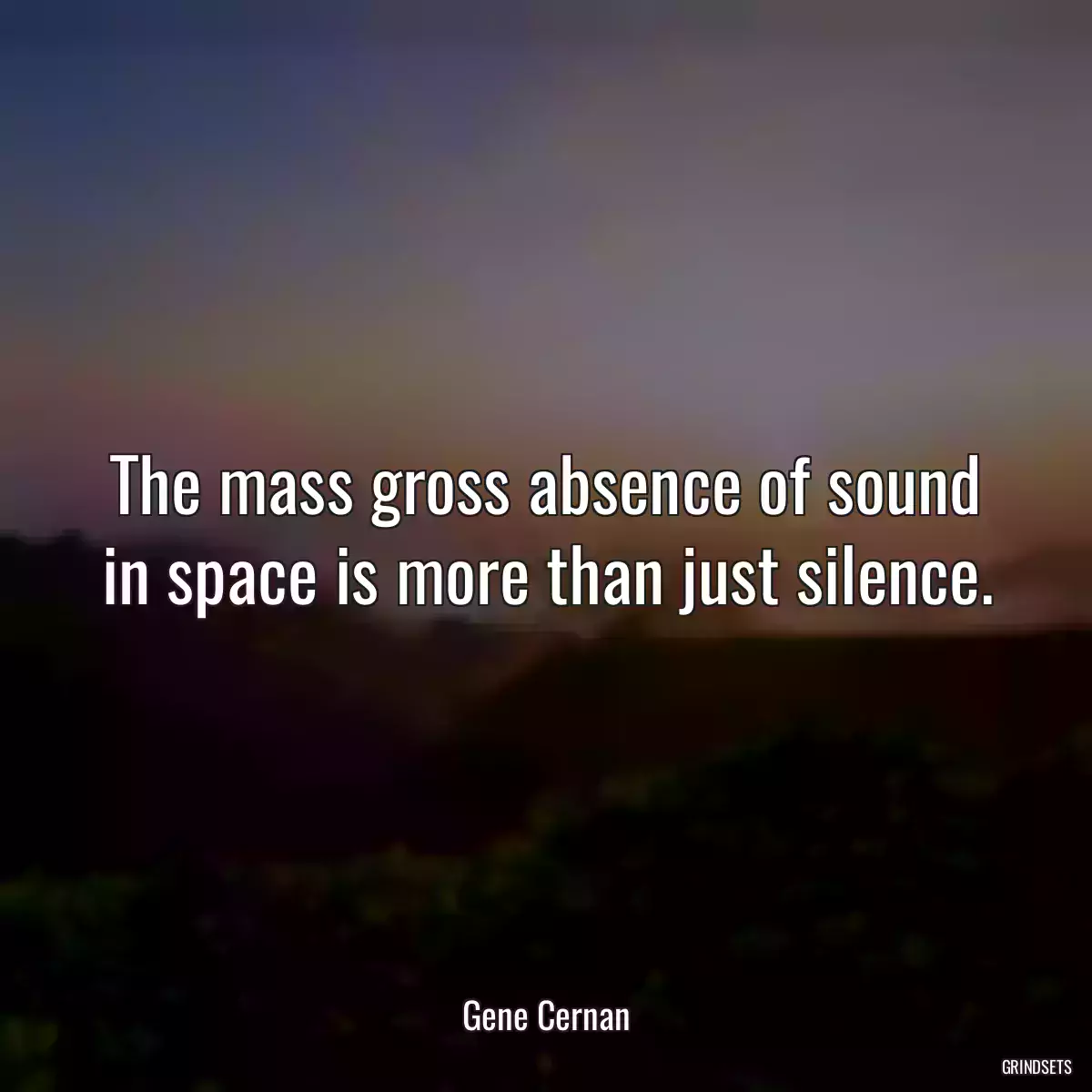 The mass gross absence of sound in space is more than just silence.