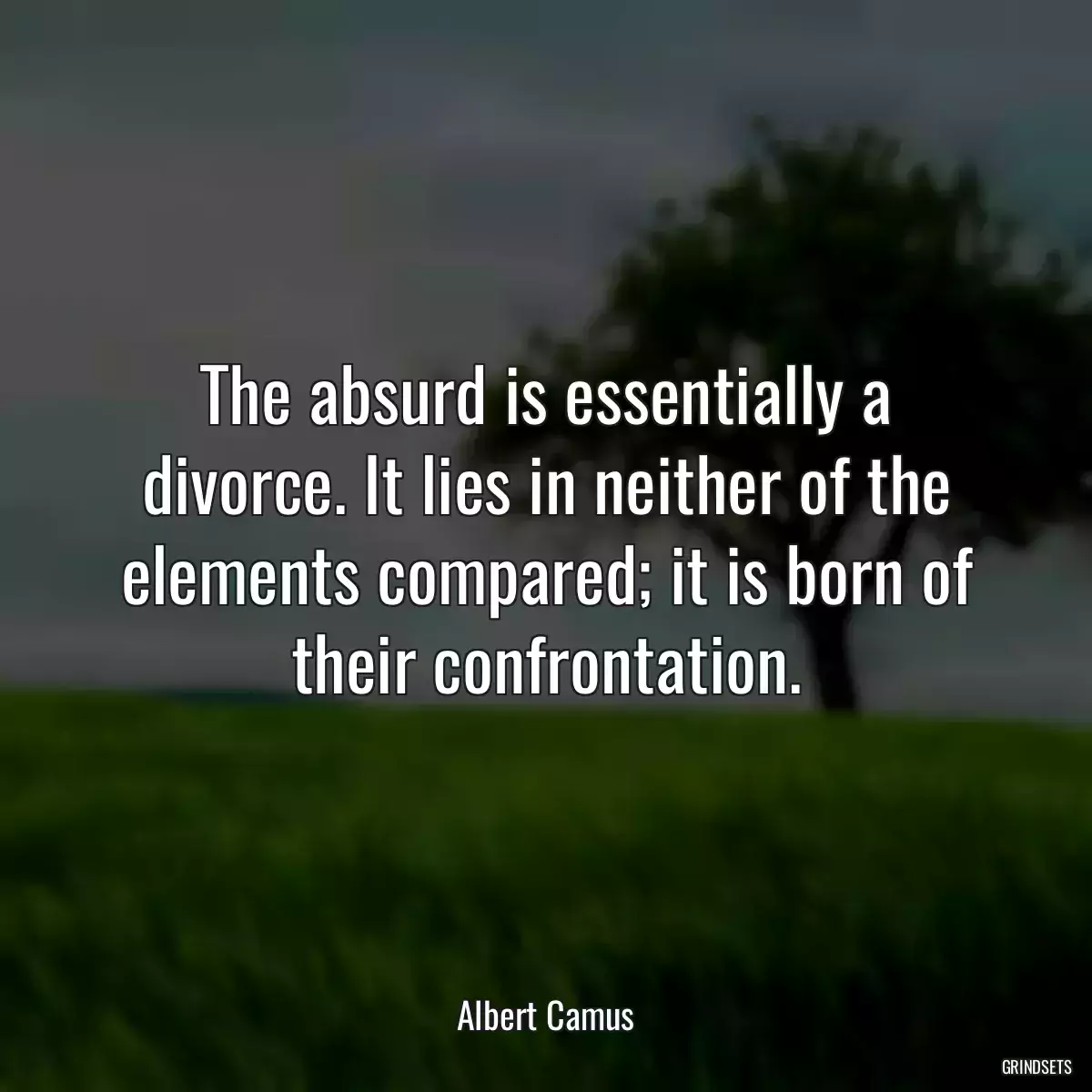 The absurd is essentially a divorce. It lies in neither of the elements compared; it is born of their confrontation.