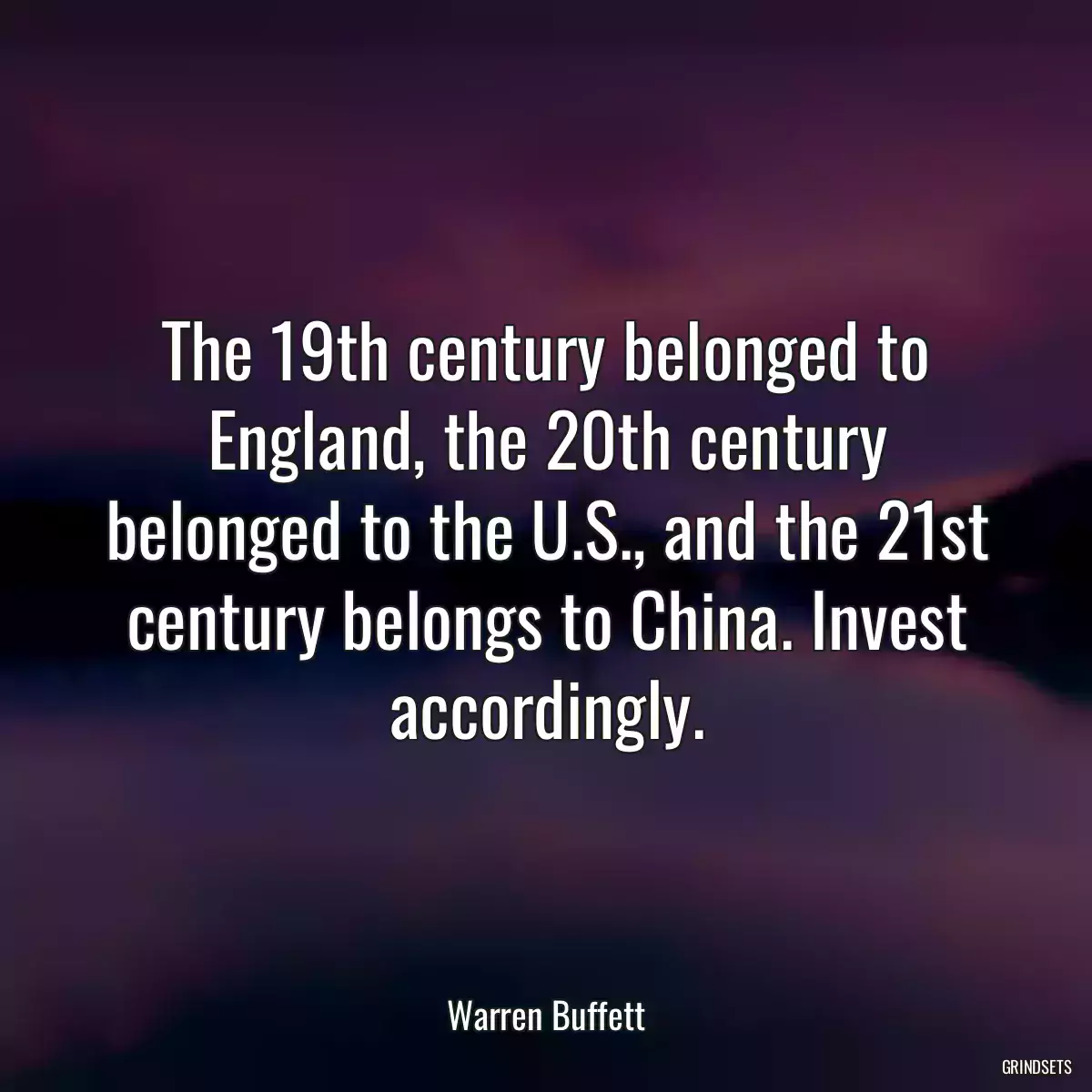 The 19th century belonged to England, the 20th century belonged to the U.S., and the 21st century belongs to China. Invest accordingly.