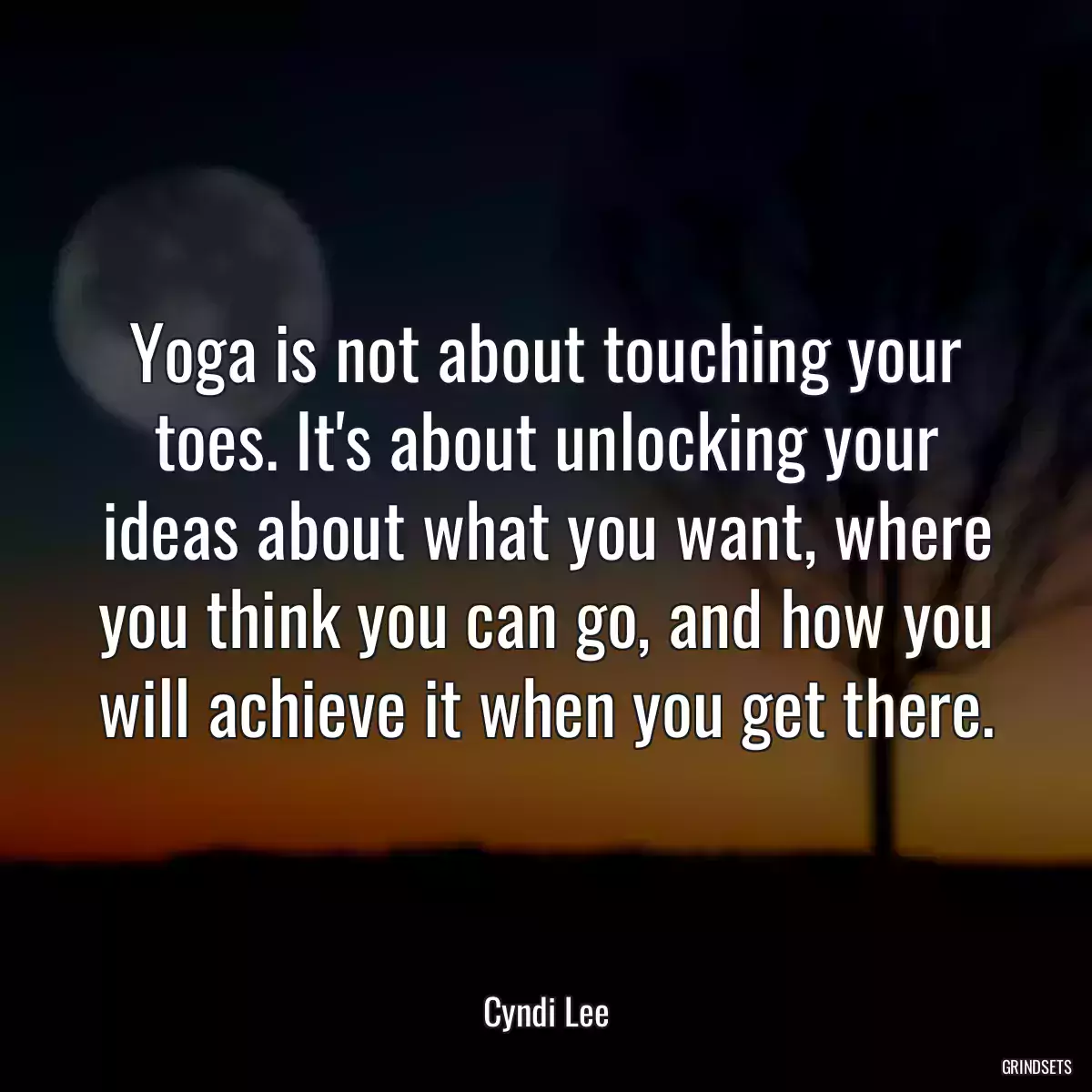 Yoga is not about touching your toes. It\'s about unlocking your ideas about what you want, where you think you can go, and how you will achieve it when you get there.