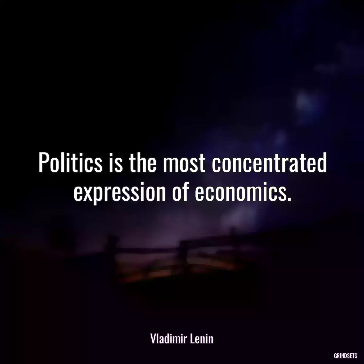 Politics is the most concentrated expression of economics.