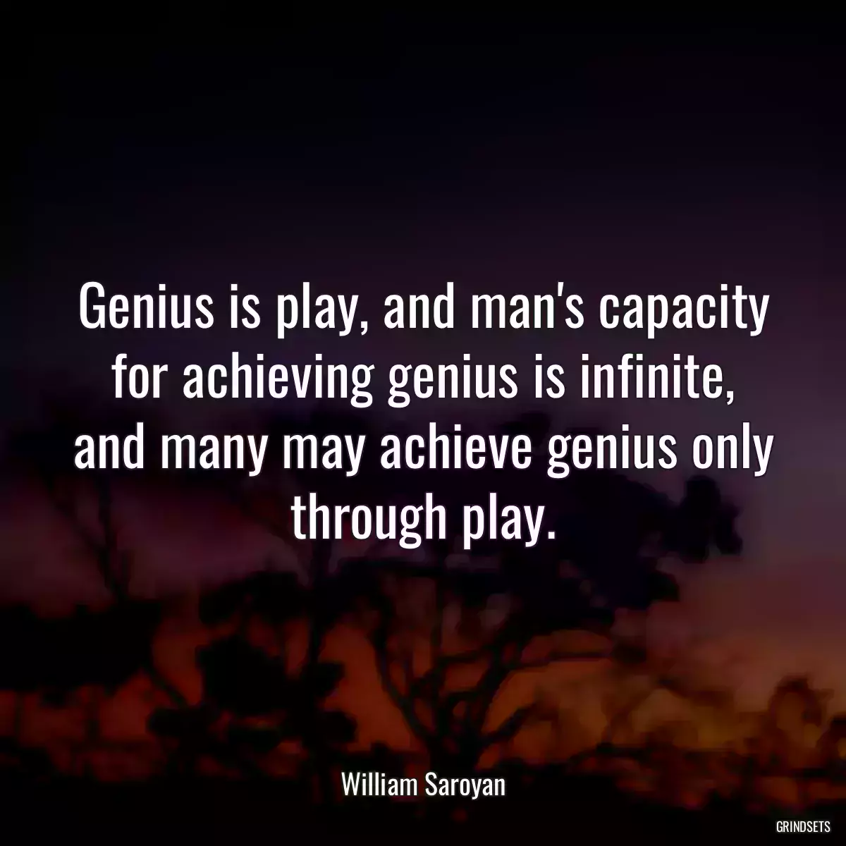 Genius is play, and man\'s capacity for achieving genius is infinite, and many may achieve genius only through play.