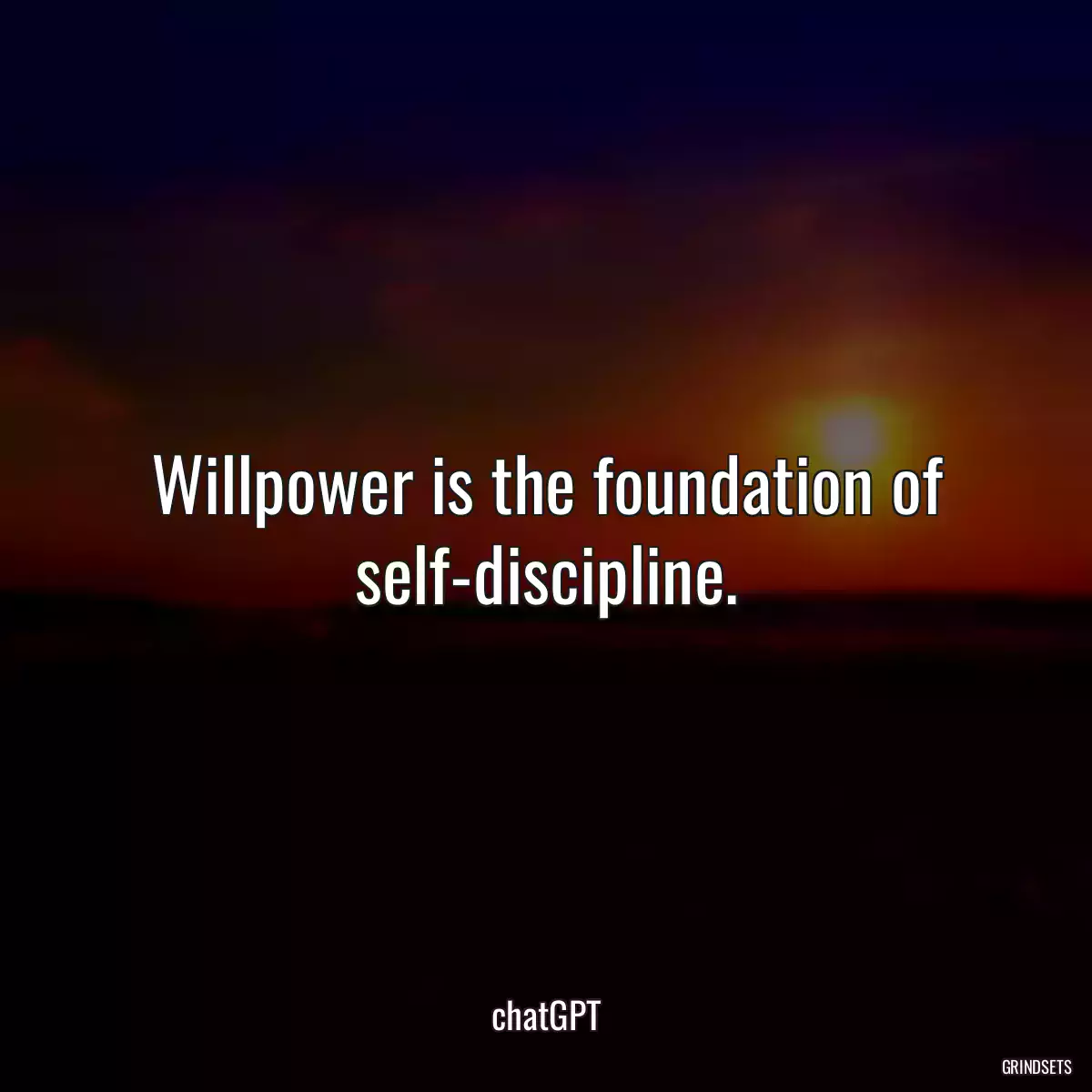 Willpower is the foundation of self-discipline.