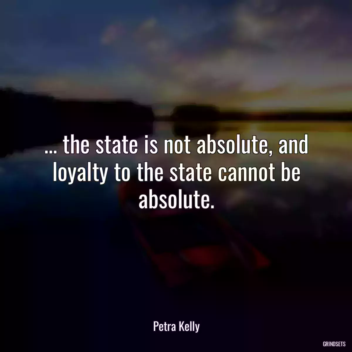 ... the state is not absolute, and loyalty to the state cannot be absolute.