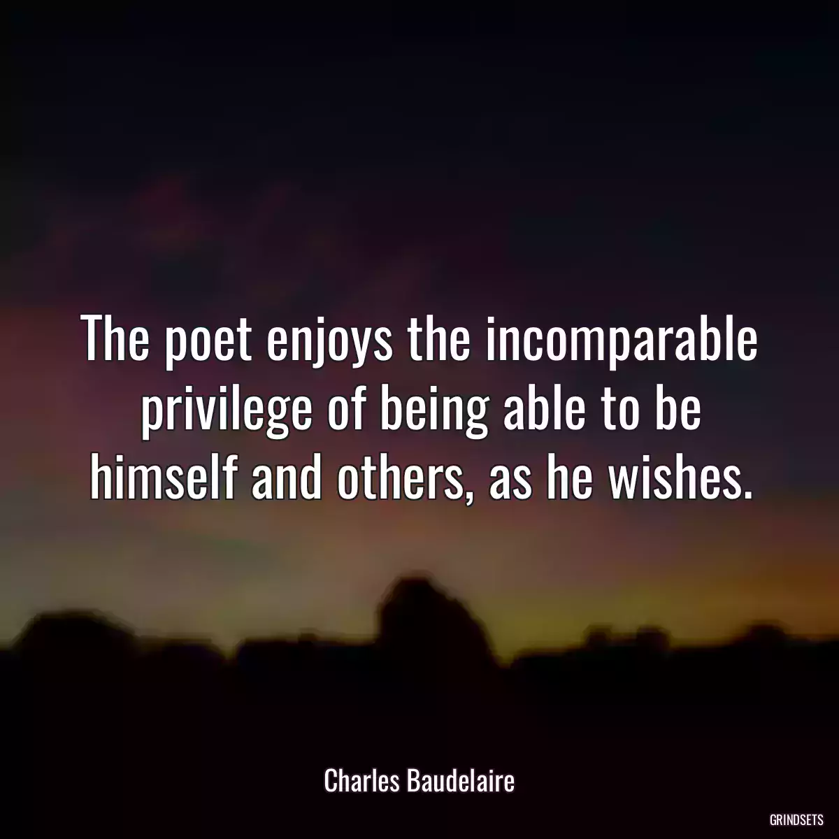 The poet enjoys the incomparable privilege of being able to be himself and others, as he wishes.