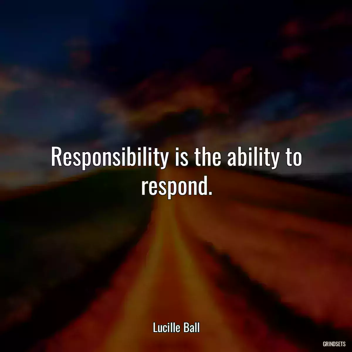 Responsibility is the ability to respond.