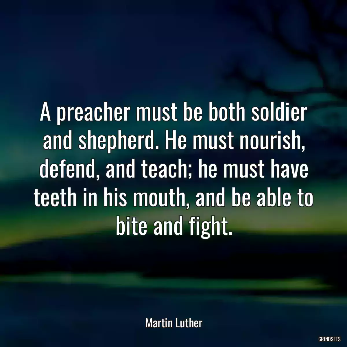 A preacher must be both soldier and shepherd. He must nourish, defend, and teach; he must have teeth in his mouth, and be able to bite and fight.