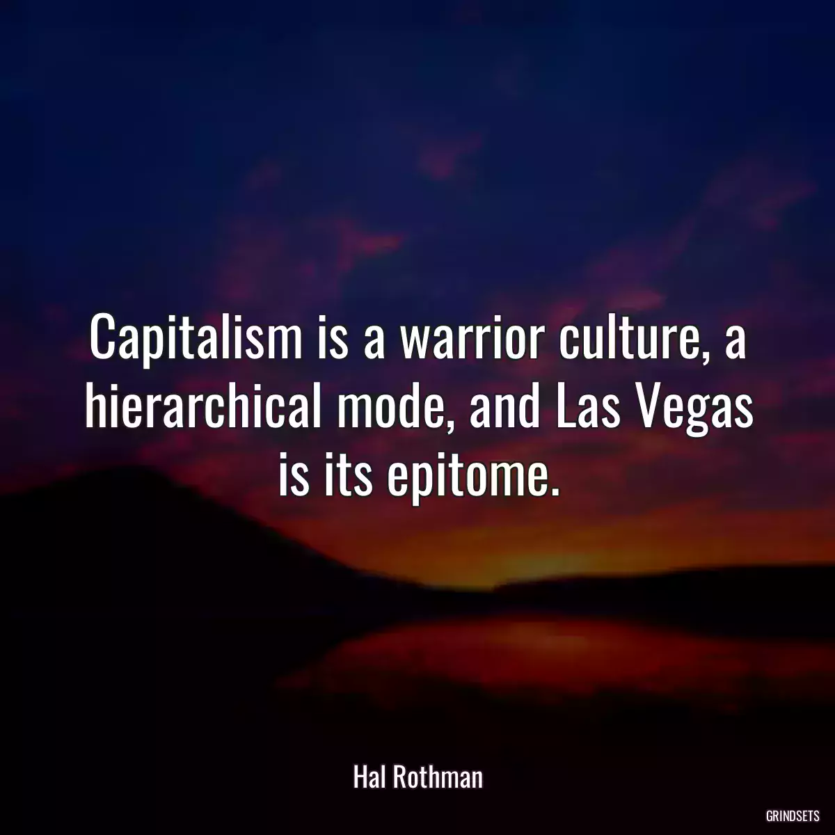 Capitalism is a warrior culture, a hierarchical mode, and Las Vegas is its epitome.