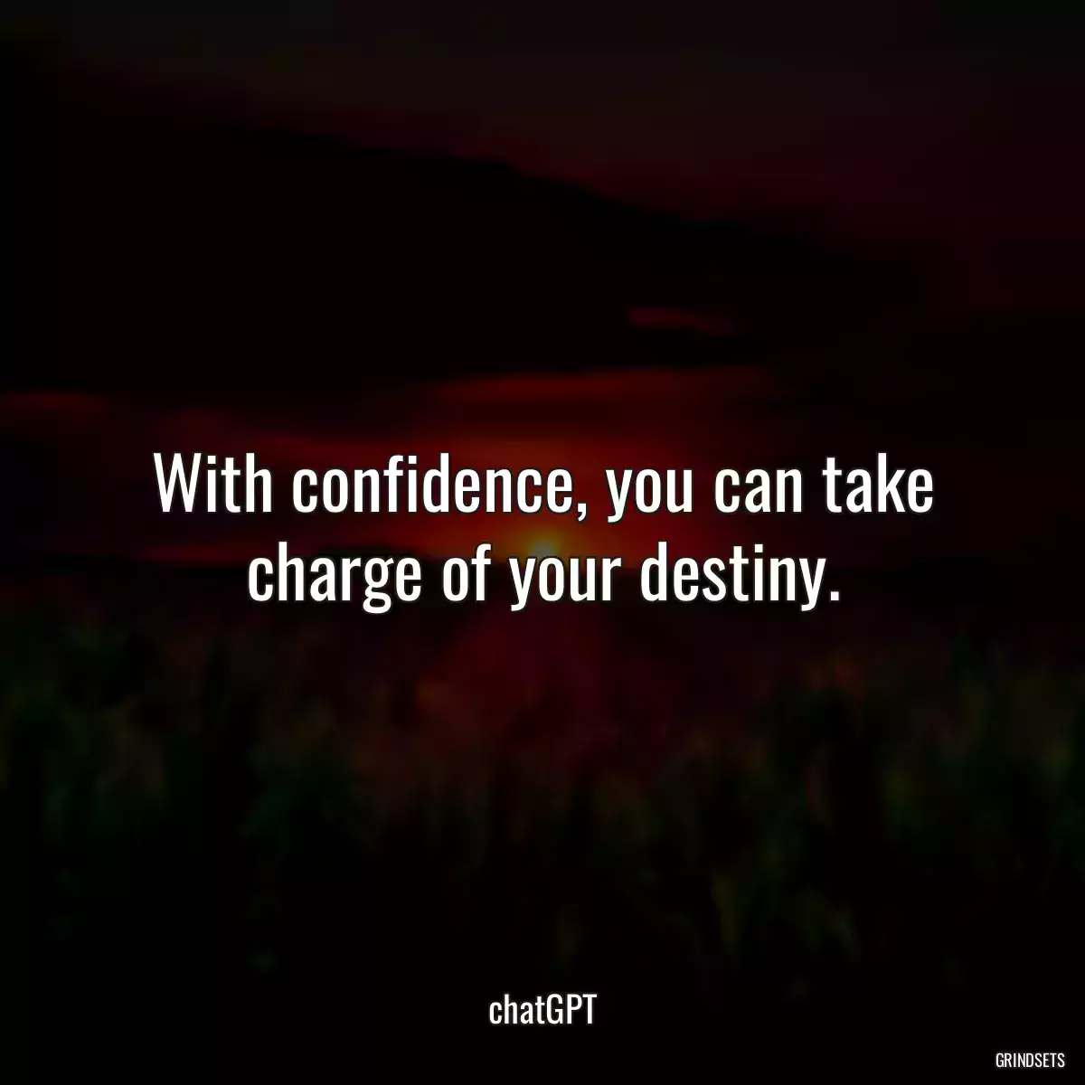 With confidence, you can take charge of your destiny.