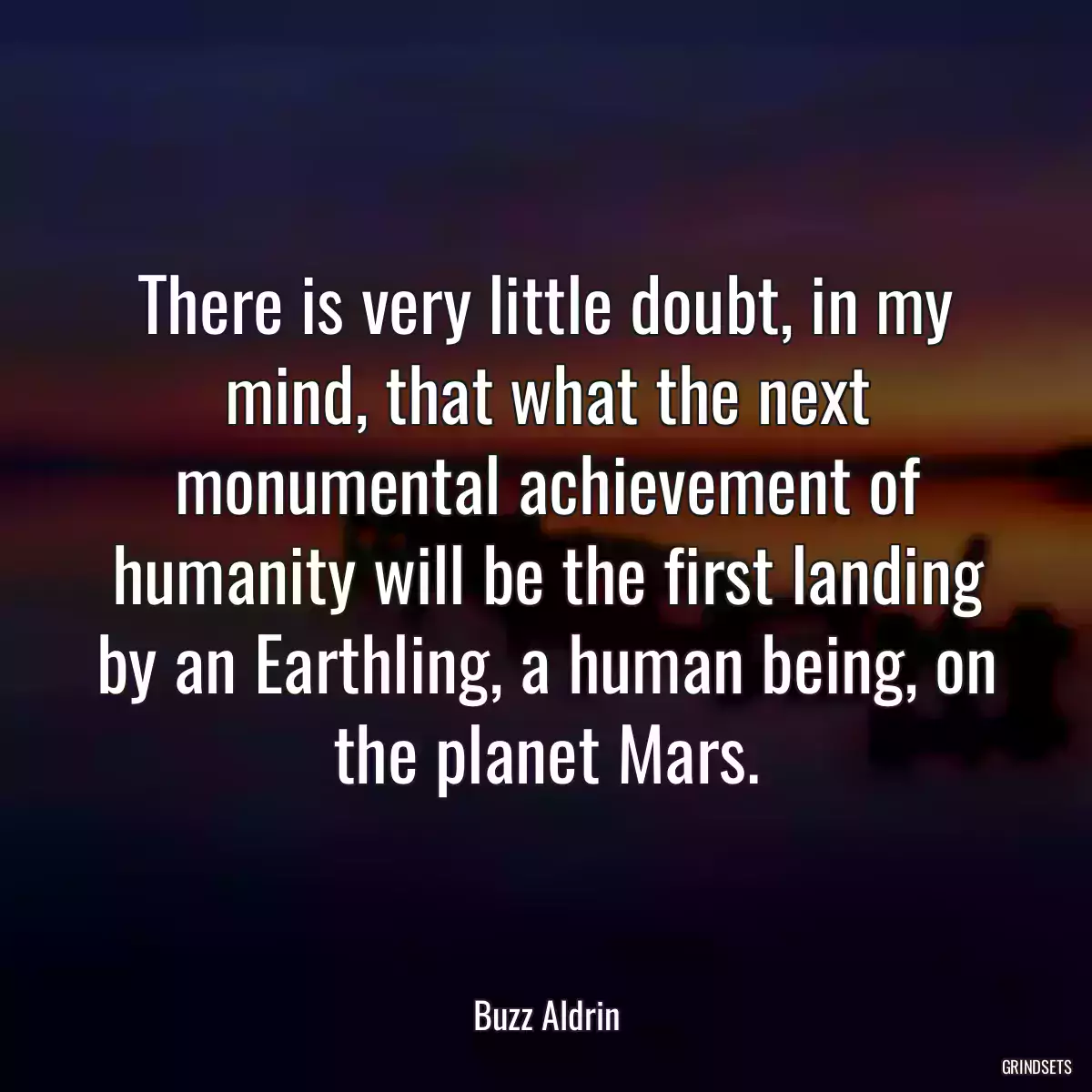 There is very little doubt, in my mind, that what the next monumental achievement of humanity will be the first landing by an Earthling, a human being, on the planet Mars.