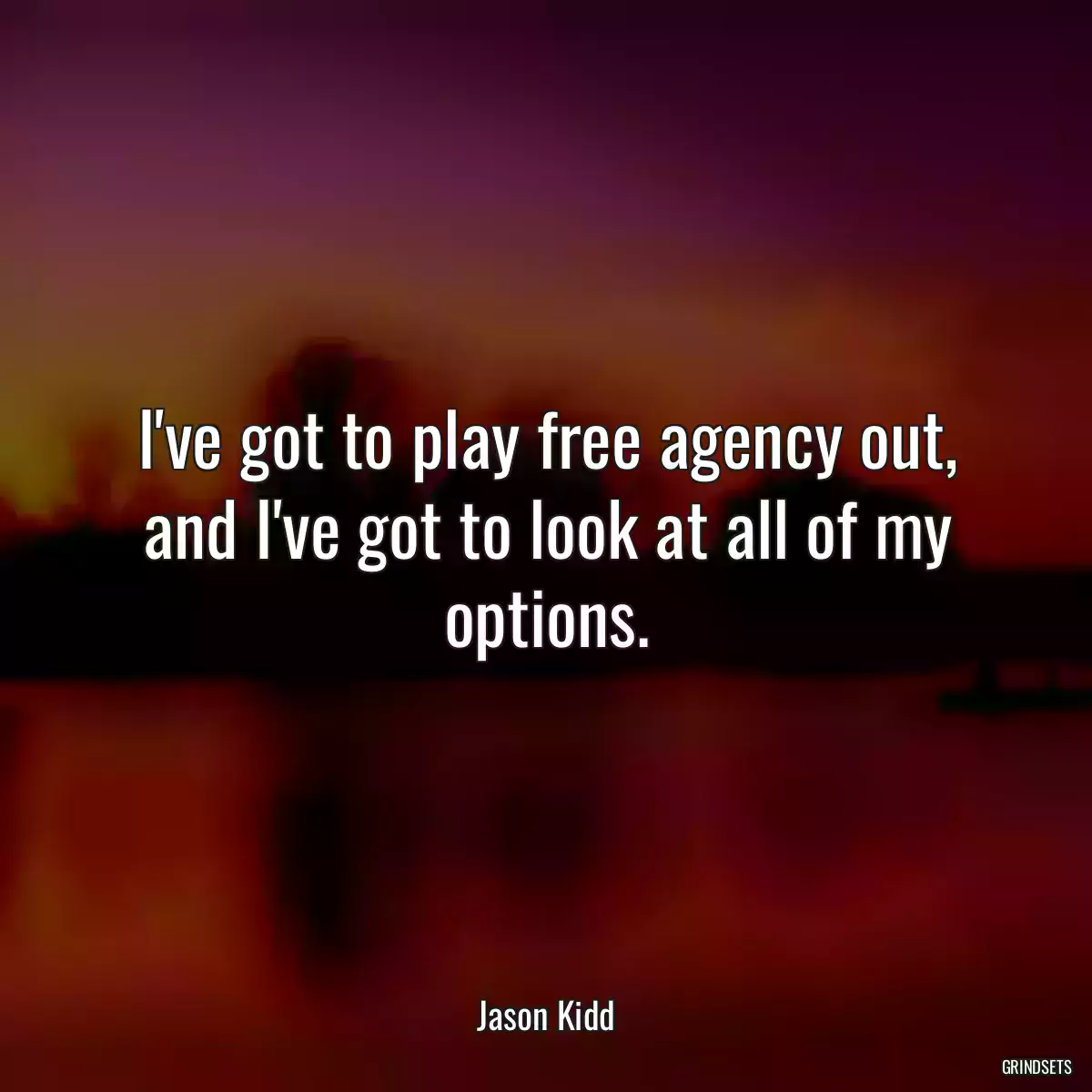 I\'ve got to play free agency out, and I\'ve got to look at all of my options.