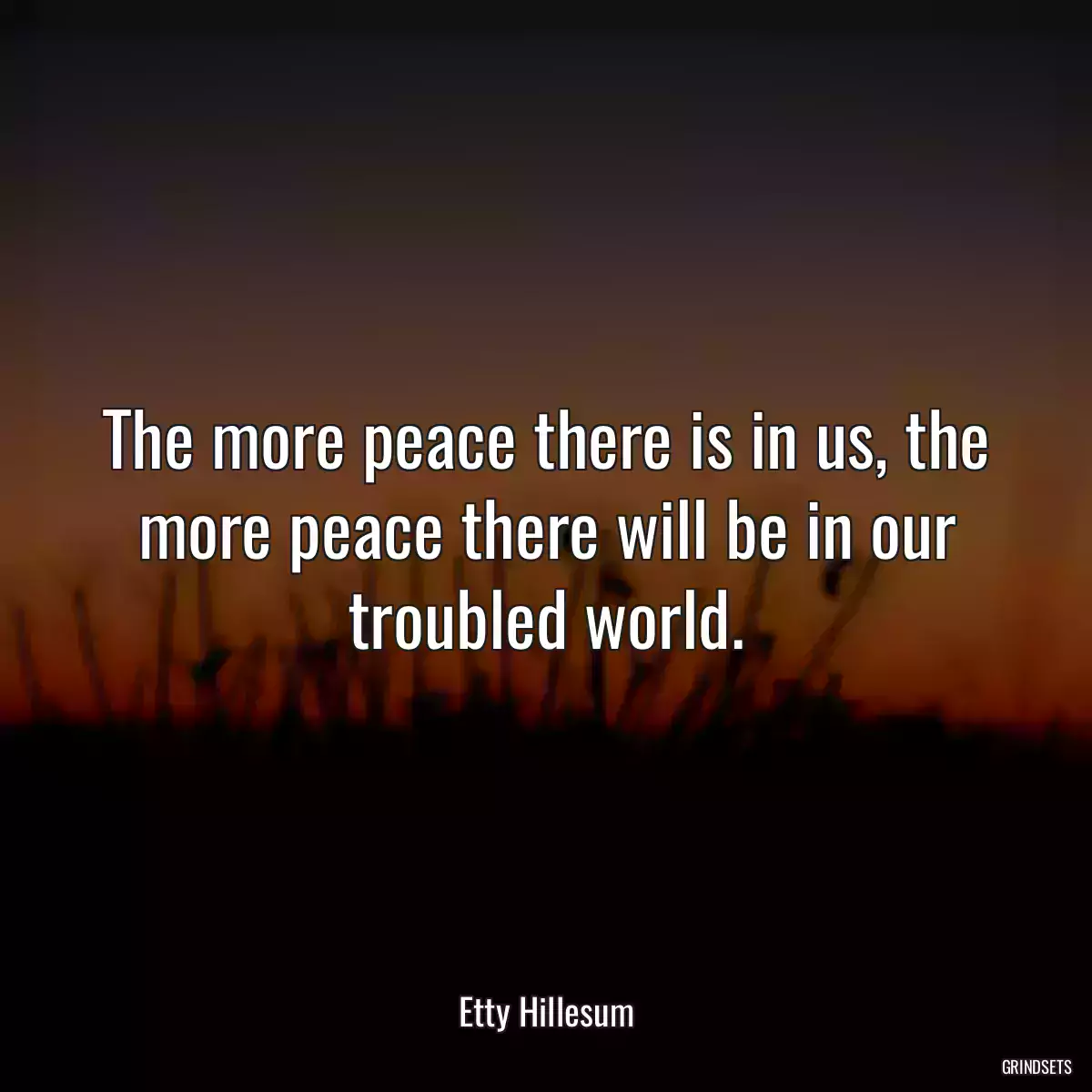 The more peace there is in us, the more peace there will be in our troubled world.