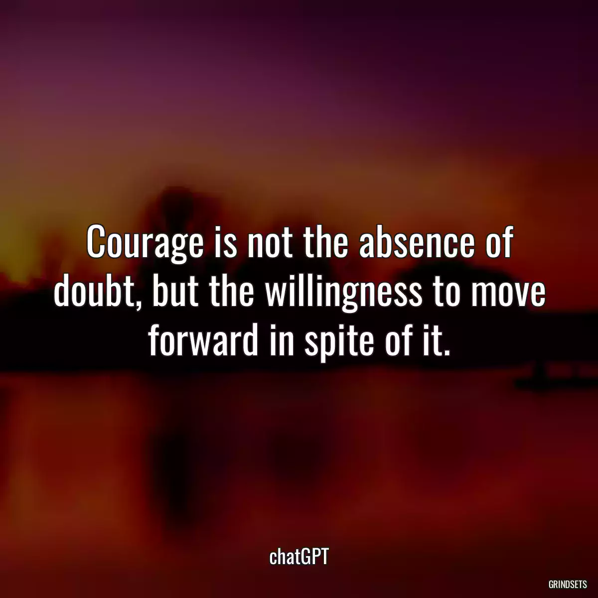 Courage is not the absence of doubt, but the willingness to move forward in spite of it.