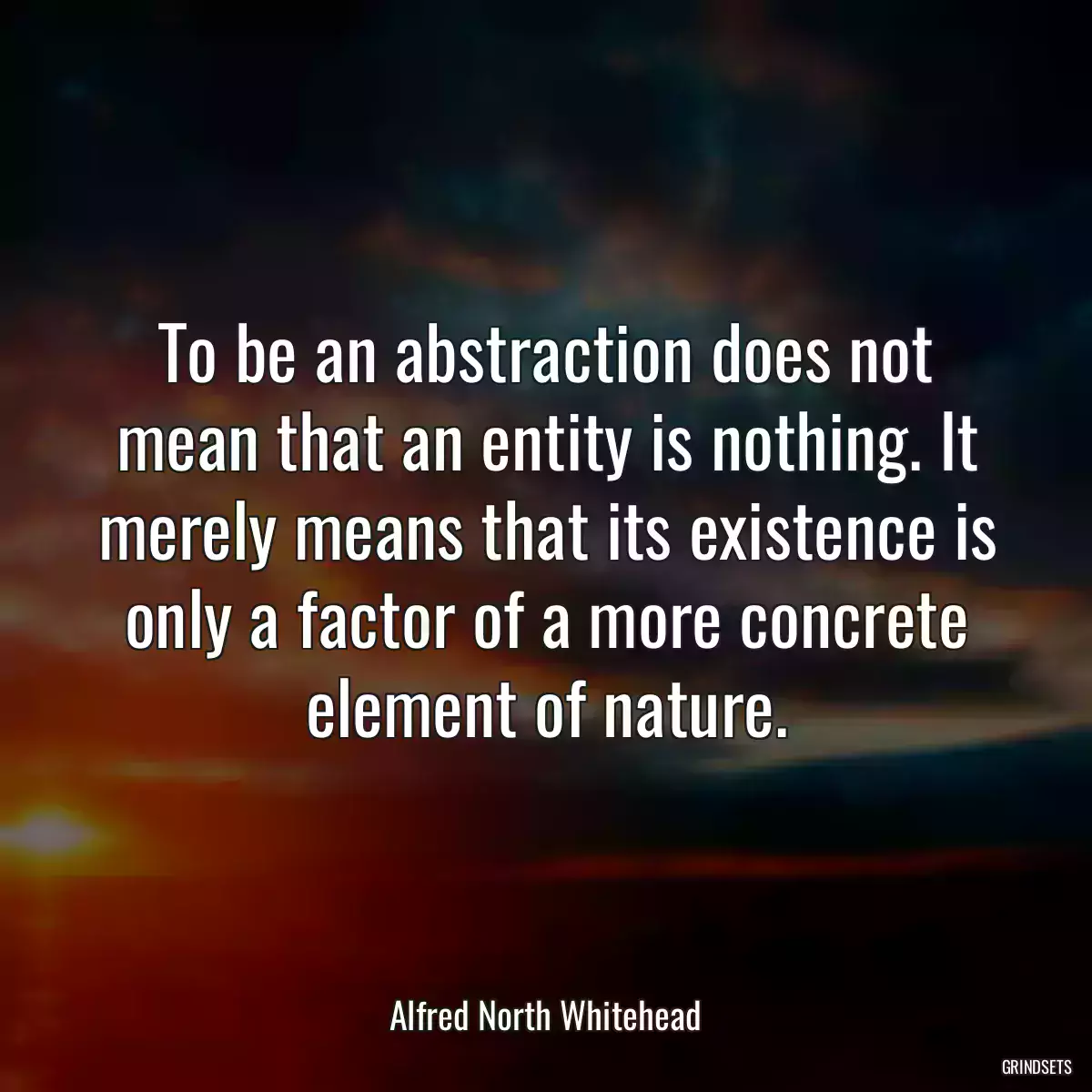 To be an abstraction does not mean that an entity is nothing. It merely means that its existence is only a factor of a more concrete element of nature.