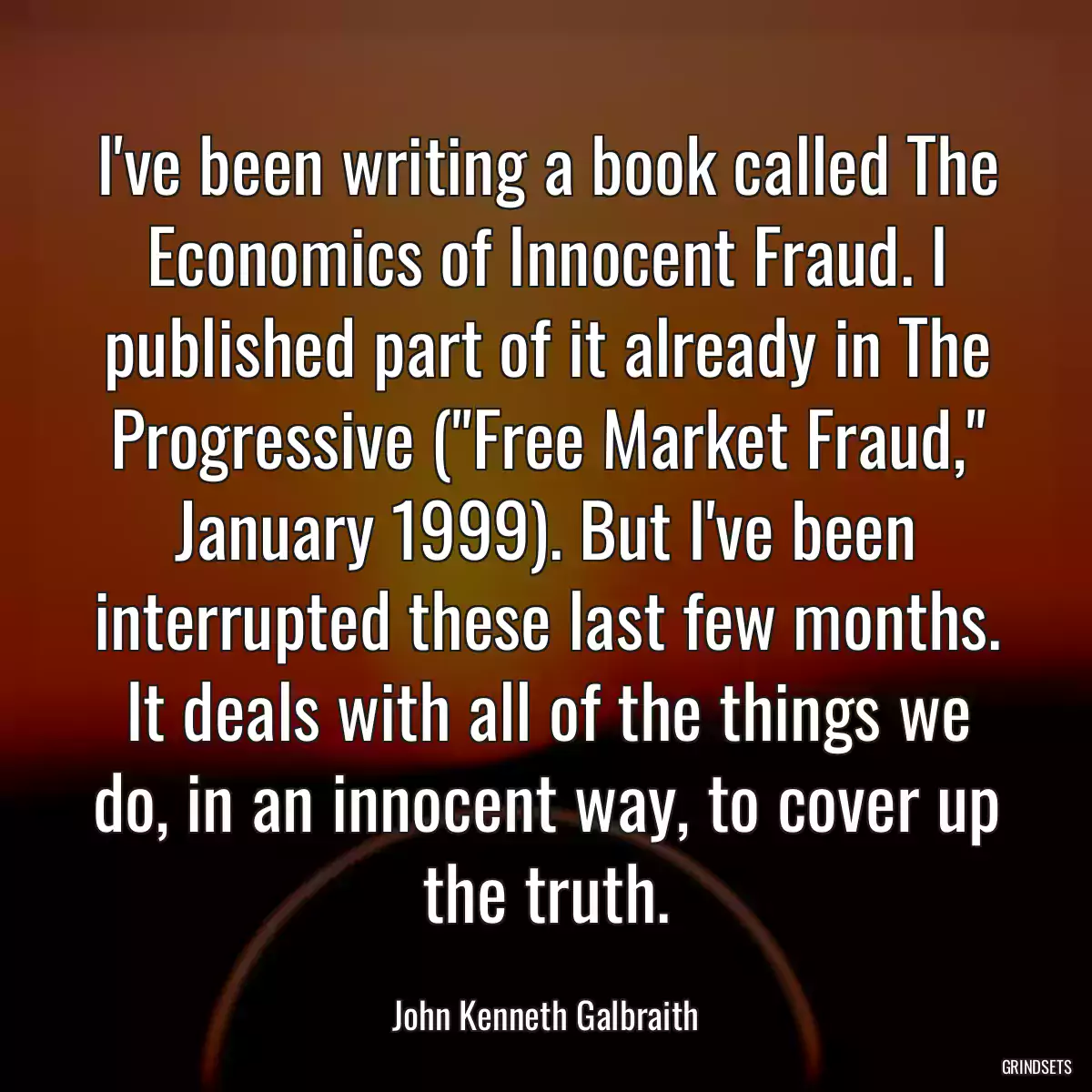 I\'ve been writing a book called The Economics of Innocent Fraud. I published part of it already in The Progressive (\