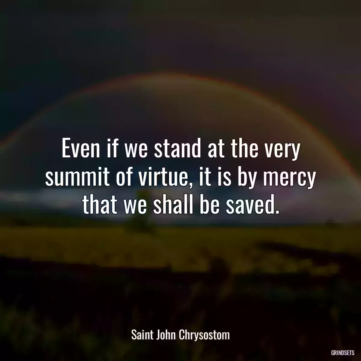 Even if we stand at the very summit of virtue, it is by mercy that we shall be saved.