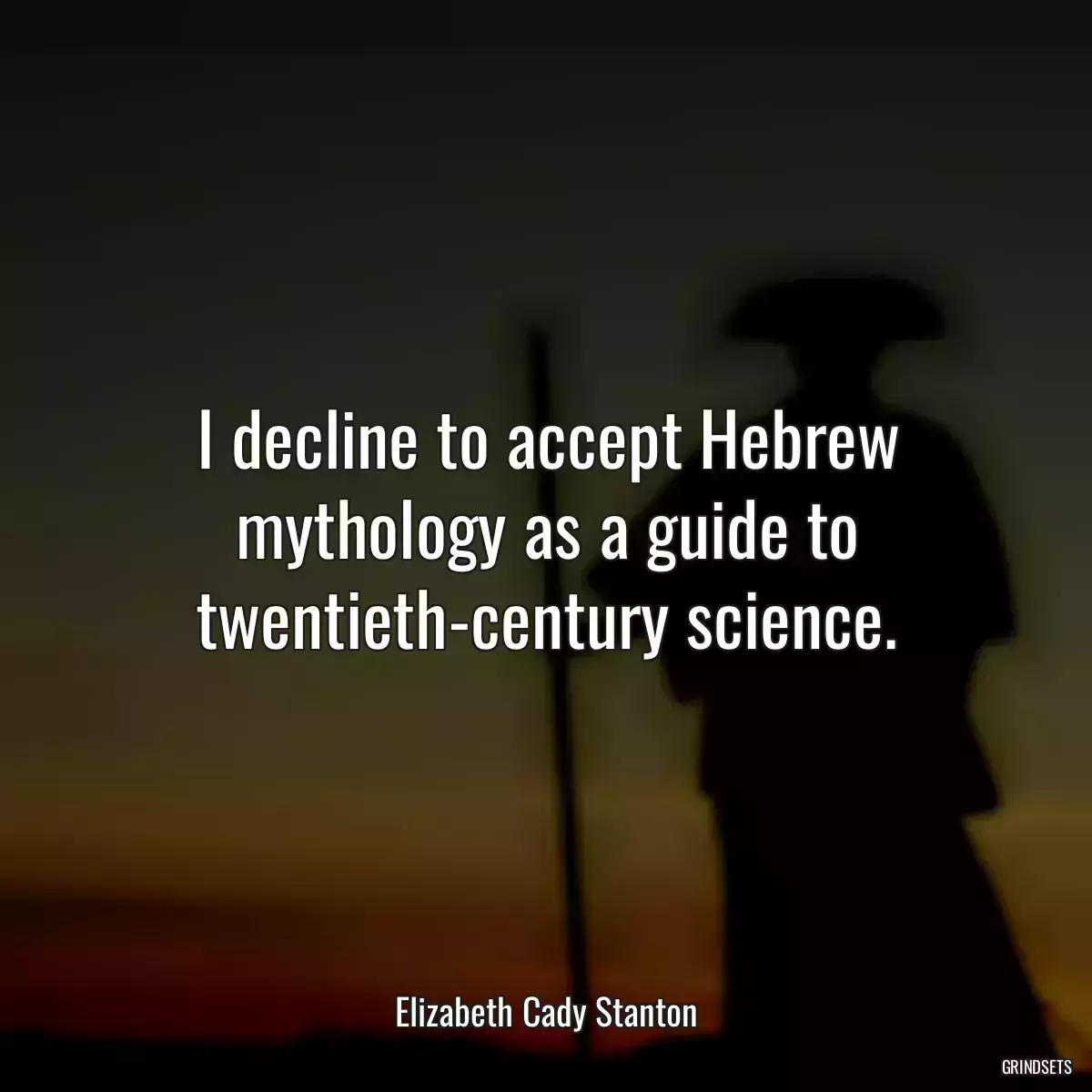 I decline to accept Hebrew mythology as a guide to twentieth-century science.